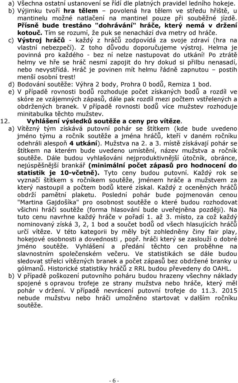 Tím se rozumí, že puk se nenachází dva metry od hráče. c) Výstroj hráčů - každý z hráčů zodpovídá za svoje zdraví (hra na vlastní nebezpečí). Z toho důvodu doporučujeme výstroj.