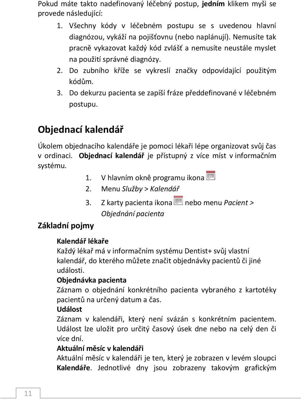 Do dekurzu pacienta se zapíší fráze předdefinované v léčebném postupu. Objednací kalendář Úkolem objednacího kalendáře je pomoci lékaři lépe organizovat svůj čas v ordinaci.