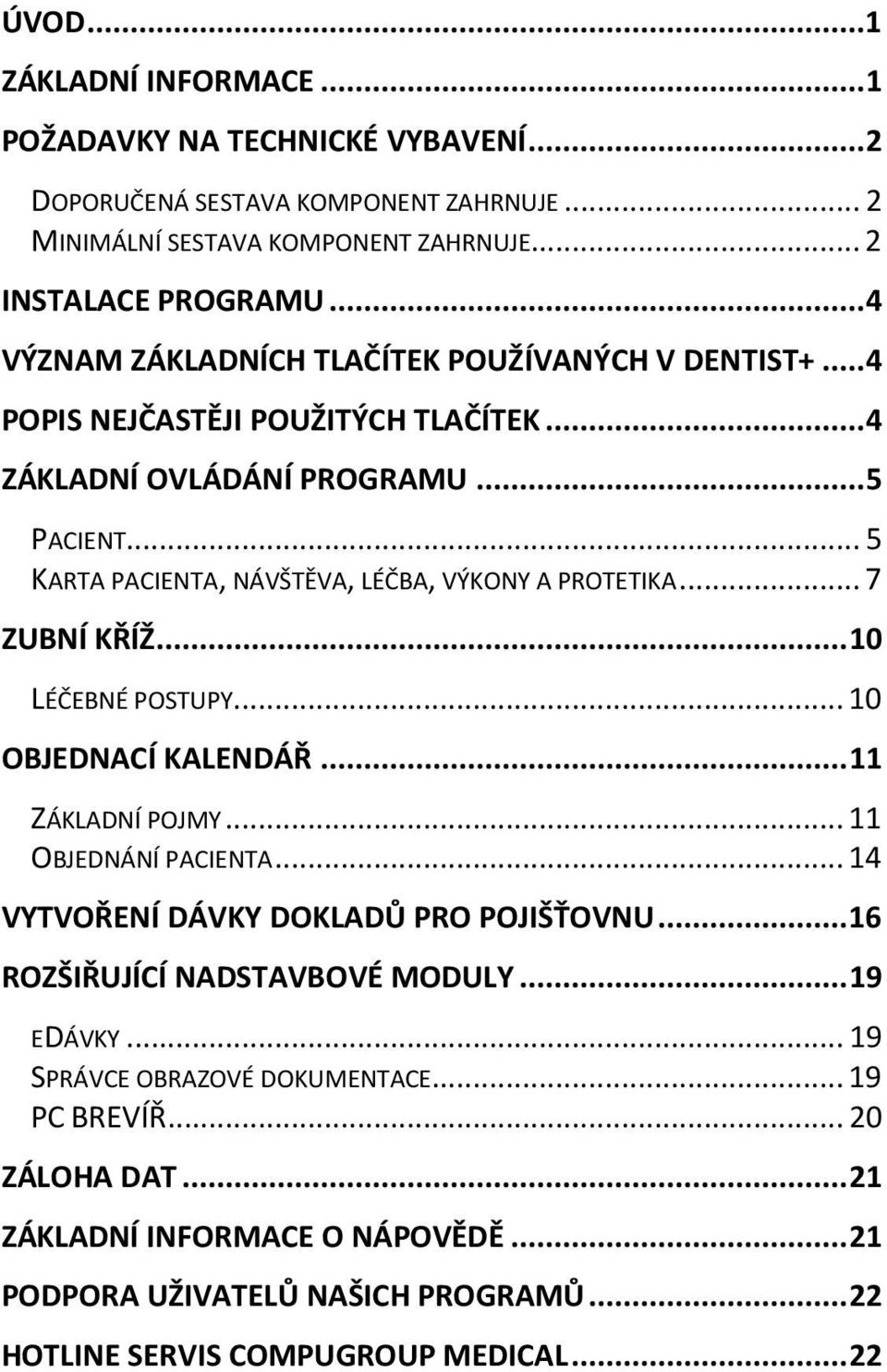 .. 5 KARTA PACIENTA, NÁVŠTĚVA, LÉČBA, VÝKONY A PROTETIKA... 7 ZUBNÍ KŘÍŽ... 10 LÉČEBNÉ POSTUPY... 10 OBJEDNACÍ KALENDÁŘ... 11 ZÁKLADNÍ POJMY... 11 OBJEDNÁNÍ PACIENTA.