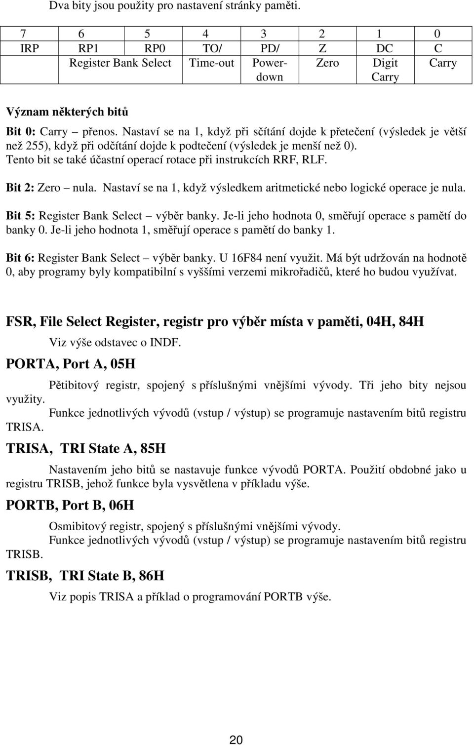 Bit 2: Zero nula. Nastaví se na 1, když výsledkem aritmetické nebo logické operace je nula. Bit 5: Register Bank Select výbr banky. Je-li jeho hodnota 0, smují operace s pamtí do banky 0.