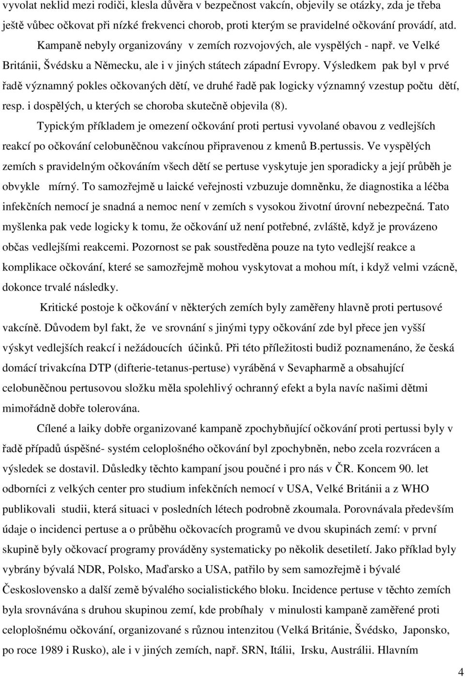 Výsledkem pak byl v prvé řadě významný pokles očkovaných dětí, ve druhé řadě pak logicky významný vzestup počtu dětí, resp. i dospělých, u kterých se choroba skutečně objevila (8).