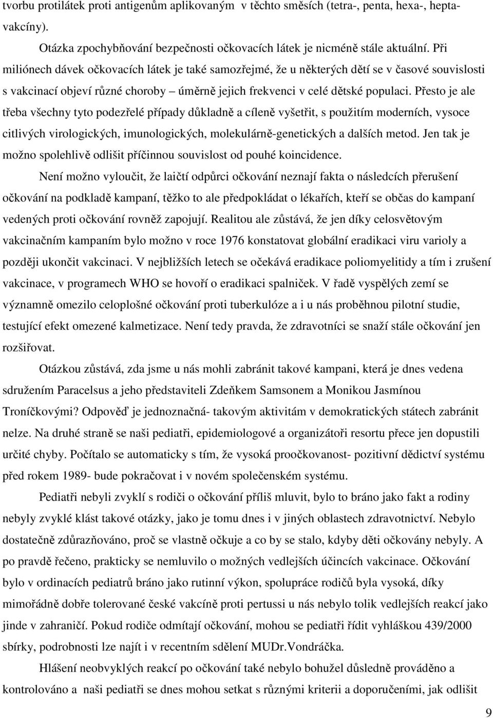 Přesto je ale třeba všechny tyto podezřelé případy důkladně a cíleně vyšetřit, s použitím moderních, vysoce citlivých virologických, imunologických, molekulárně-genetických a dalších metod.