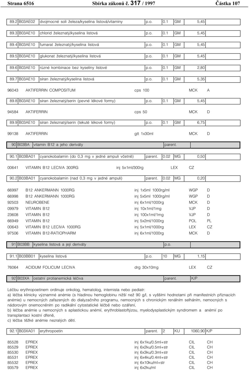 8 B03AE10 síran železnatý/serin (pevné lékové formy) p.o. 0.1 GM 5,45 94584 AKTIFERRIN cps 50 MCK D 89.9 B03AE10 síran železnatý/serin (tekuté lékové formy) p.o. 0.1 GM 6,75 99138 AKTIFERRIN gtt 1x30ml MCK D 90 B03BA vitamin B12 a jeho deriváty parent.
