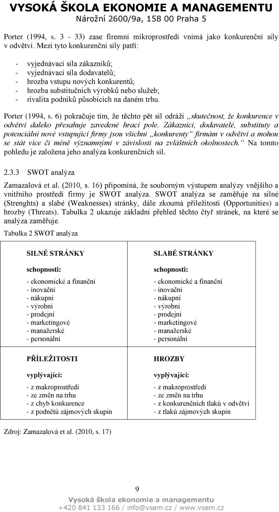 působících na daném trhu. Porter (1994, s. 6) pokračuje tím, že těchto pět sil odráží skutečnost, že konkurence v odvětví daleko přesahuje zavedené hrací pole.