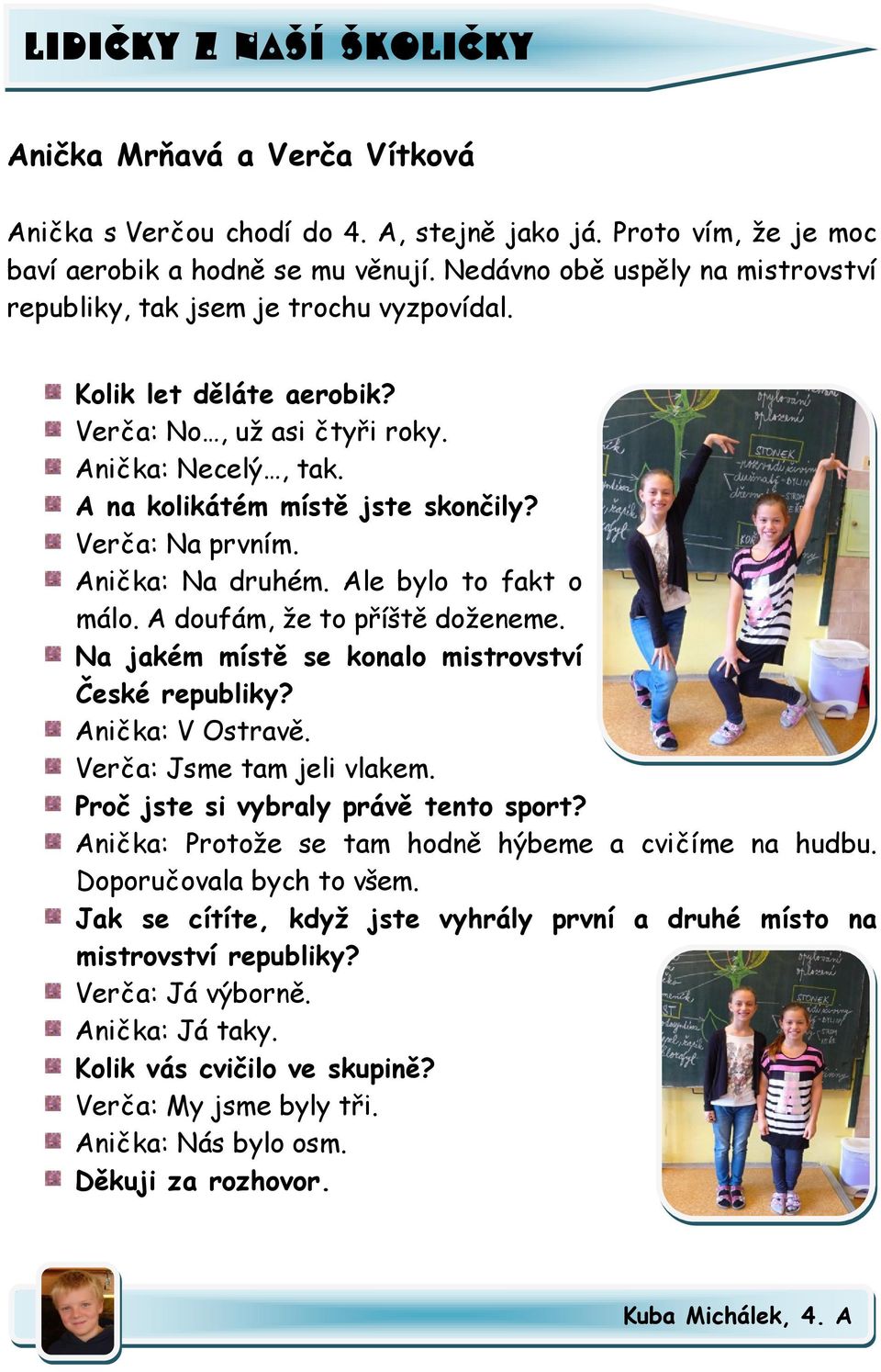 Verča: Na prvním. Anička: Na druhém. Ale bylo to fakt o málo. A doufám, že to příště doženeme. Na jakém místě se konalo mistrovství České republiky? Anička: V Ostravě. Verča: Jsme tam jeli vlakem.