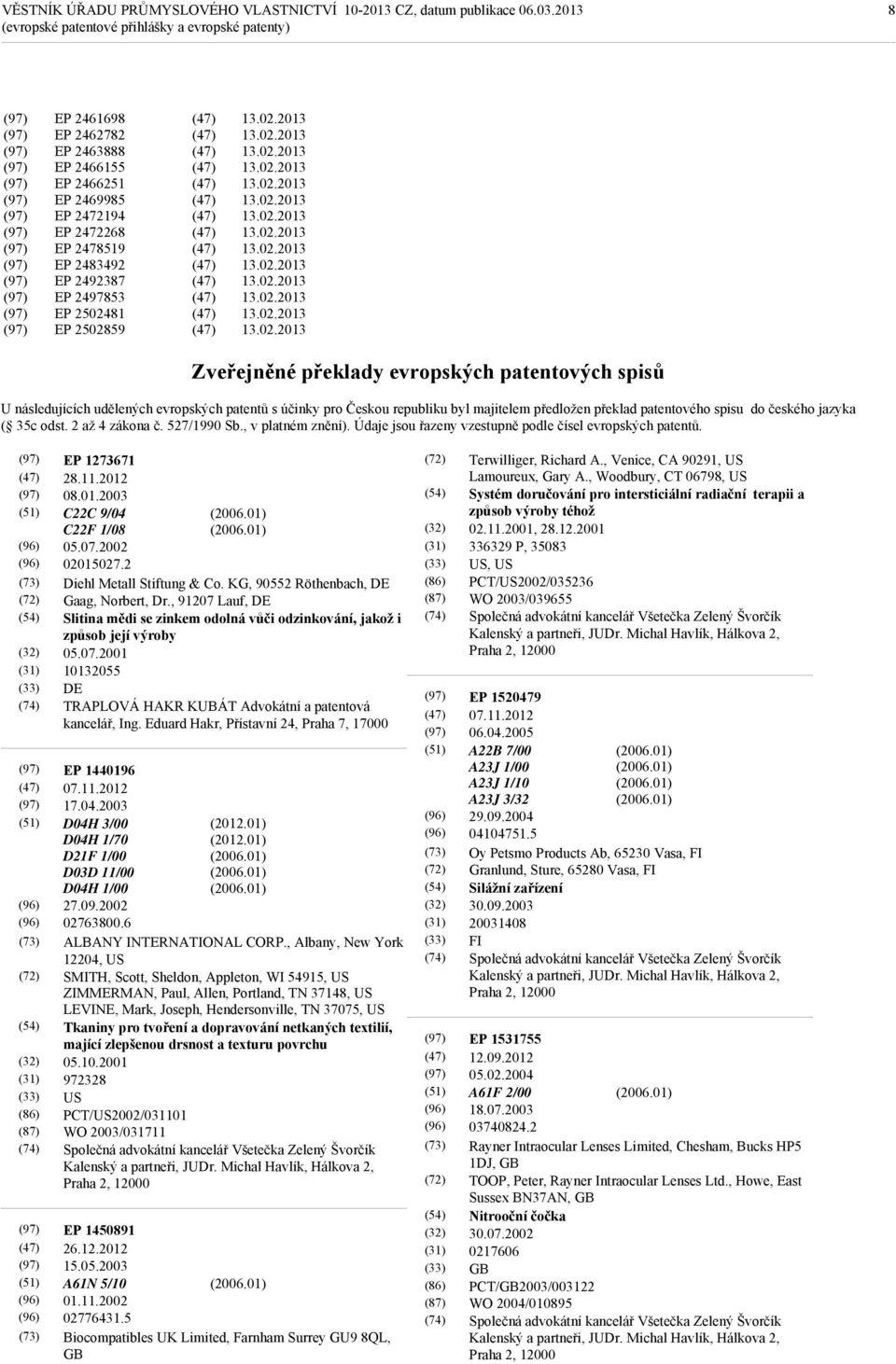 ( 35c odst. 2 až 4 zákona č. 527/1990 Sb., v platném znění). Údaje jsou řazeny vzestupně podle čísel evropských patentů. (86) (87) EP 1273671 28.11.2012 08.01.2003 C22C 9/04 C22F 1/08 05.07.