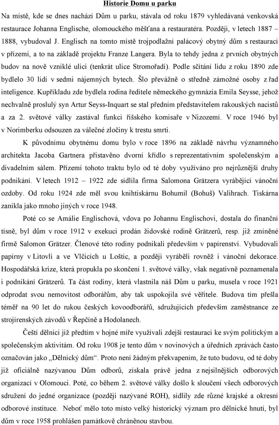 Byla to tehdy jedna z prvních obytných budov na nově vzniklé ulici (tenkrát ulice Stromořadí). Podle sčítání lidu z roku 1890 zde bydlelo 30 lidí v sedmi nájemných bytech.