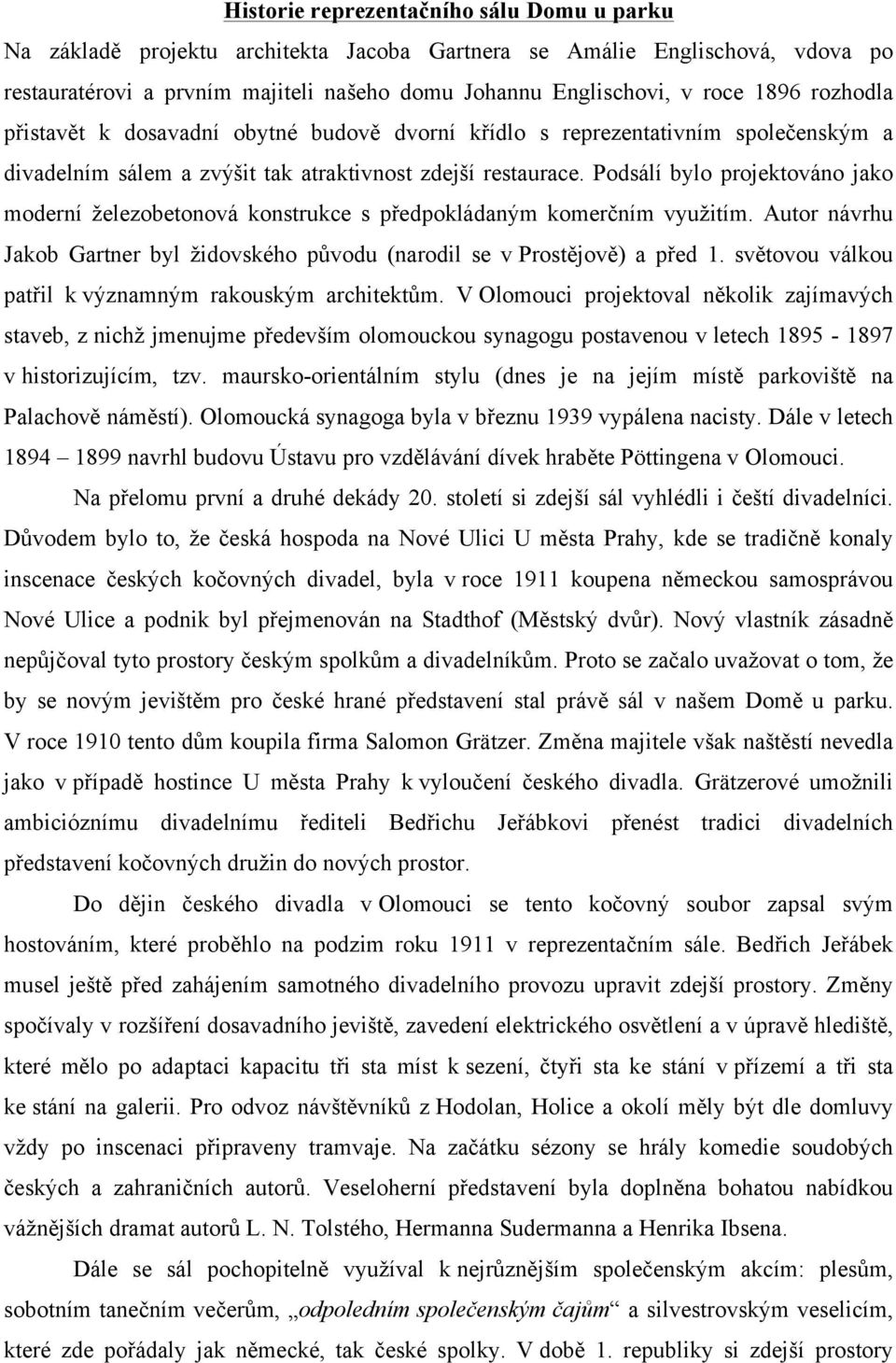 Podsálí bylo projektováno jako moderní železobetonová konstrukce s předpokládaným komerčním využitím. Autor návrhu Jakob Gartner byl židovského původu (narodil se v Prostějově) a před 1.