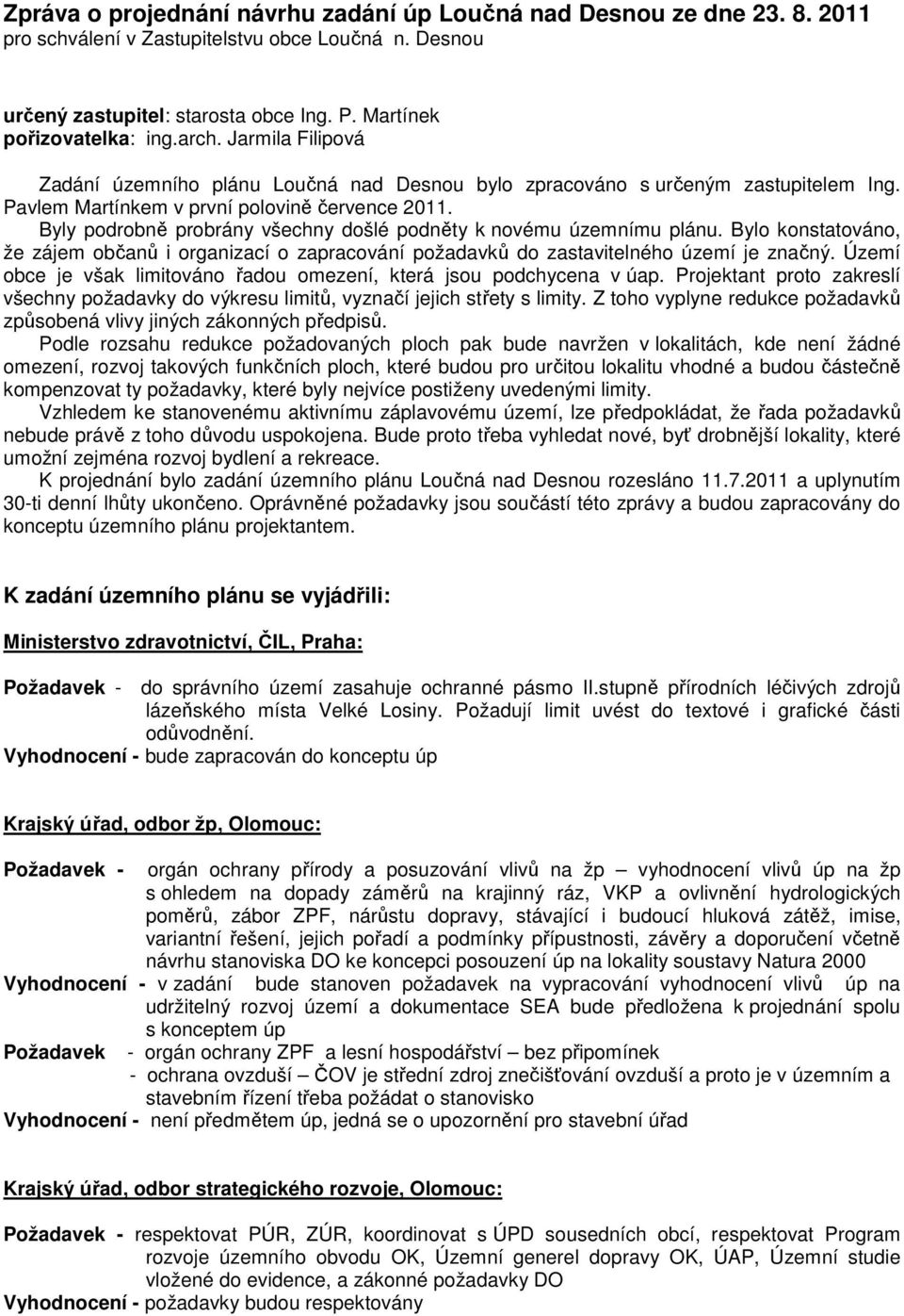 Byly podrobně probrány všechny došlé podněty k novému územnímu plánu. Bylo konstatováno, že zájem občanů i organizací o zapracování požadavků do zastavitelného území je značný.