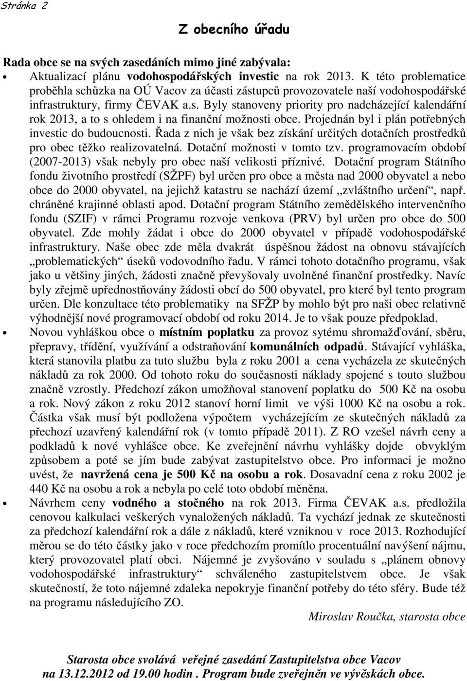 Projednán byl i plán potřebných investic do budoucnosti. Řada z nich je však bez získání určitých dotačních prostředků pro obec těžko realizovatelná. Dotační možnosti v tomto tzv.