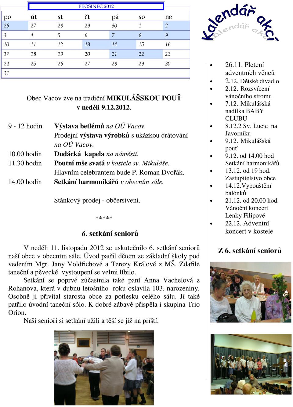 00 hodin Setkání harmonikářů v obecním sále. Stánkový prodej - občerstvení. ***** 6. setkání seniorů V neděli 11. listopadu 2012 se uskutečnilo 6. setkání seniorů naší obce v obecním sále.