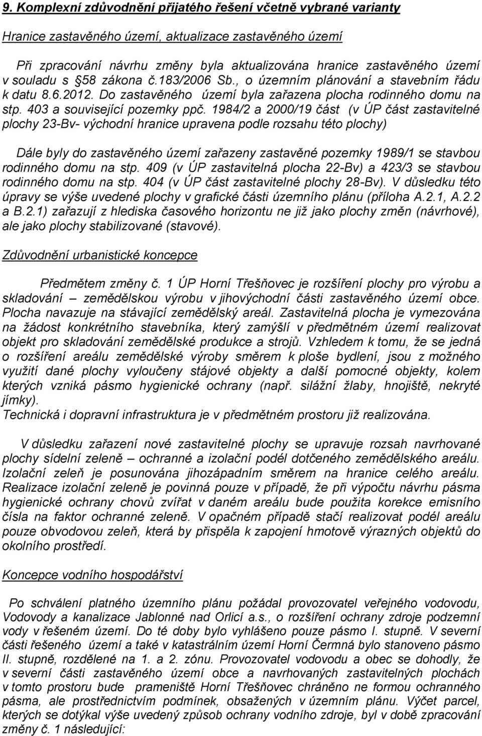 1984/2 a 2000/19 část (v ÚP část zastavitelné plochy 23-Bv- východní hranice upravena podle rozsahu této plochy) Dále byly do zastavěného území zařazeny zastavěné pozemky 1989/1 se stavbou rodinného