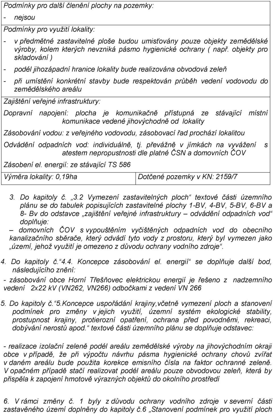 objekty pro skladování ) - podél jihozápadní hranice lokality bude realizována obvodová zeleň - při umístění konkrétní stavby bude respektován průběh vedení vodovodu do zemědělského areálu Zajištění