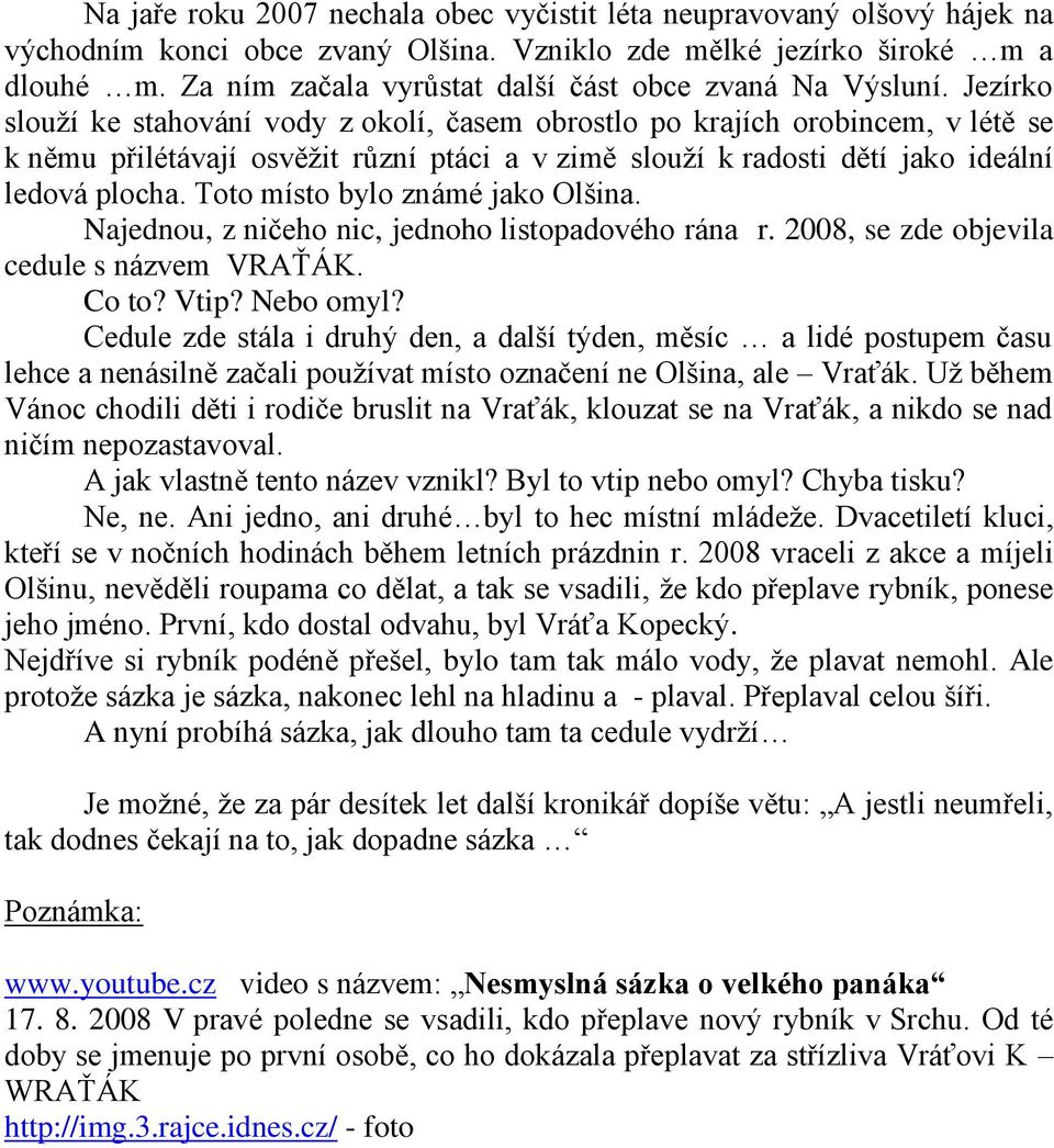 Jezírko slouží ke stahování vody z okolí, časem obrostlo po krajích orobincem, v létě se k němu přilétávají osvěžit různí ptáci a v zimě slouží k radosti dětí jako ideální ledová plocha.