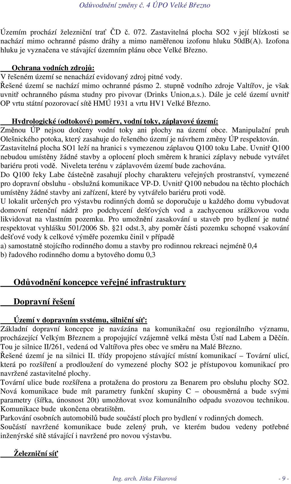 stupně vodního zdroje Valtířov, je však uvnitř ochranného pásma studny pro pivovar (Drinks Union,a.s.). Dále je celé území uvnitř OP vrtu státní pozorovací sítě HMÚ 1931 a vrtu HV1 Velké Březno.