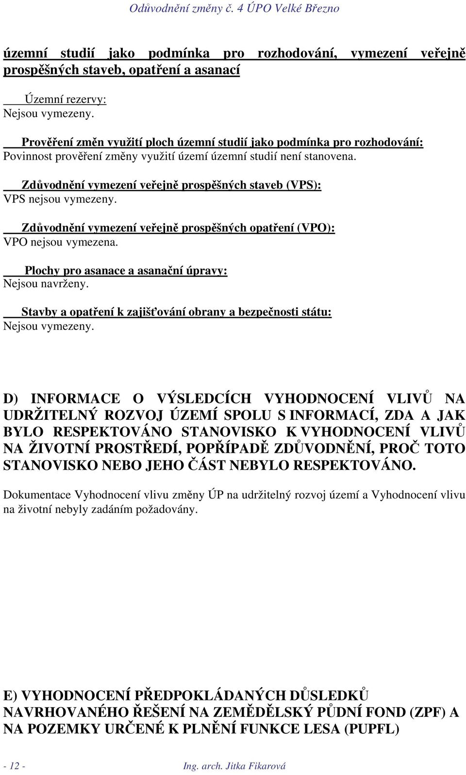 Zdůvodnění vymezení veřejně prospěšných staveb (VPS): VPS nejsou vymezeny. Zdůvodnění vymezení veřejně prospěšných opatření (VPO): VPO nejsou vymezena.