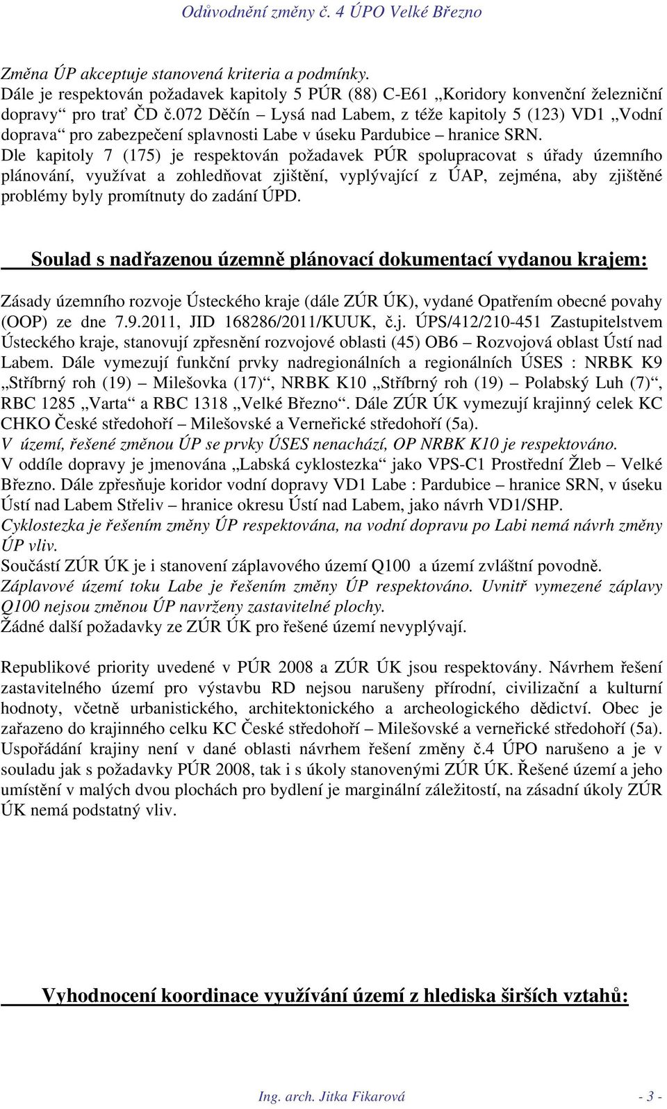 Dle kapitoly 7 (175) je respektován požadavek PÚR spolupracovat s úřady územního plánování, využívat a zohledňovat zjištění, vyplývající z ÚAP, zejména, aby zjištěné problémy byly promítnuty do