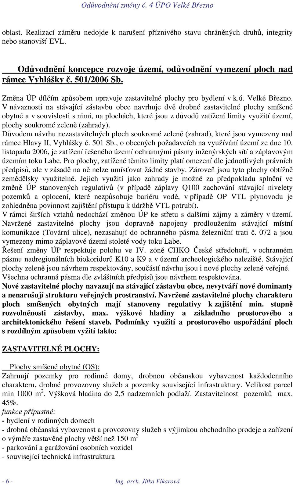 V návaznosti na stávající zástavbu obce navrhuje dvě drobné zastavitelné plochy smíšené obytné a v souvislosti s nimi, na plochách, které jsou z důvodů zatížení limity využití území, plochy soukromé