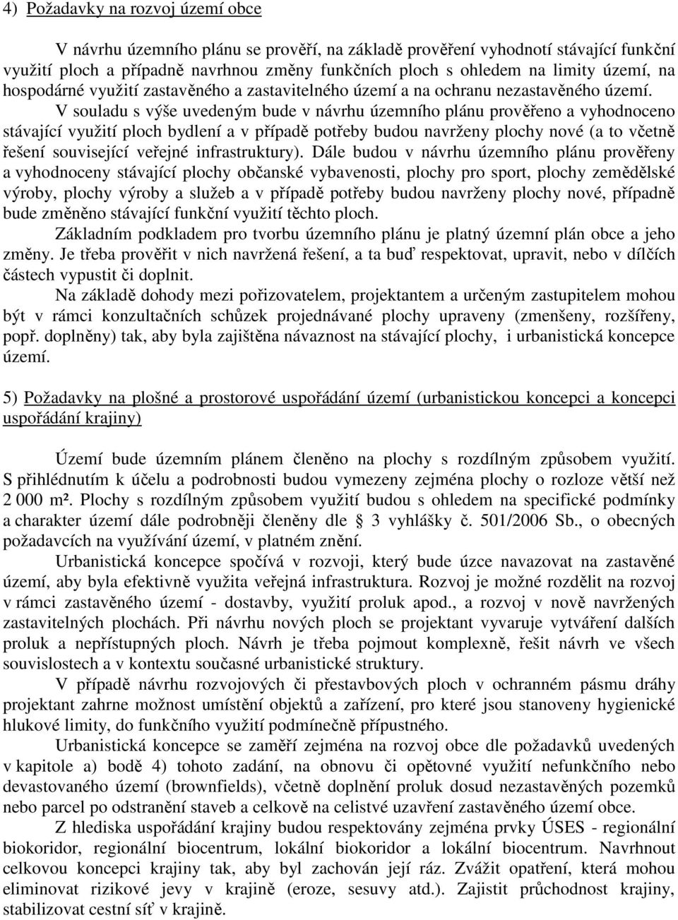 V souladu s výše uvedeným bude v návrhu územního plánu prověřeno a vyhodnoceno stávající využití ploch bydlení a v případě potřeby budou navrženy plochy nové (a to včetně řešení související veřejné