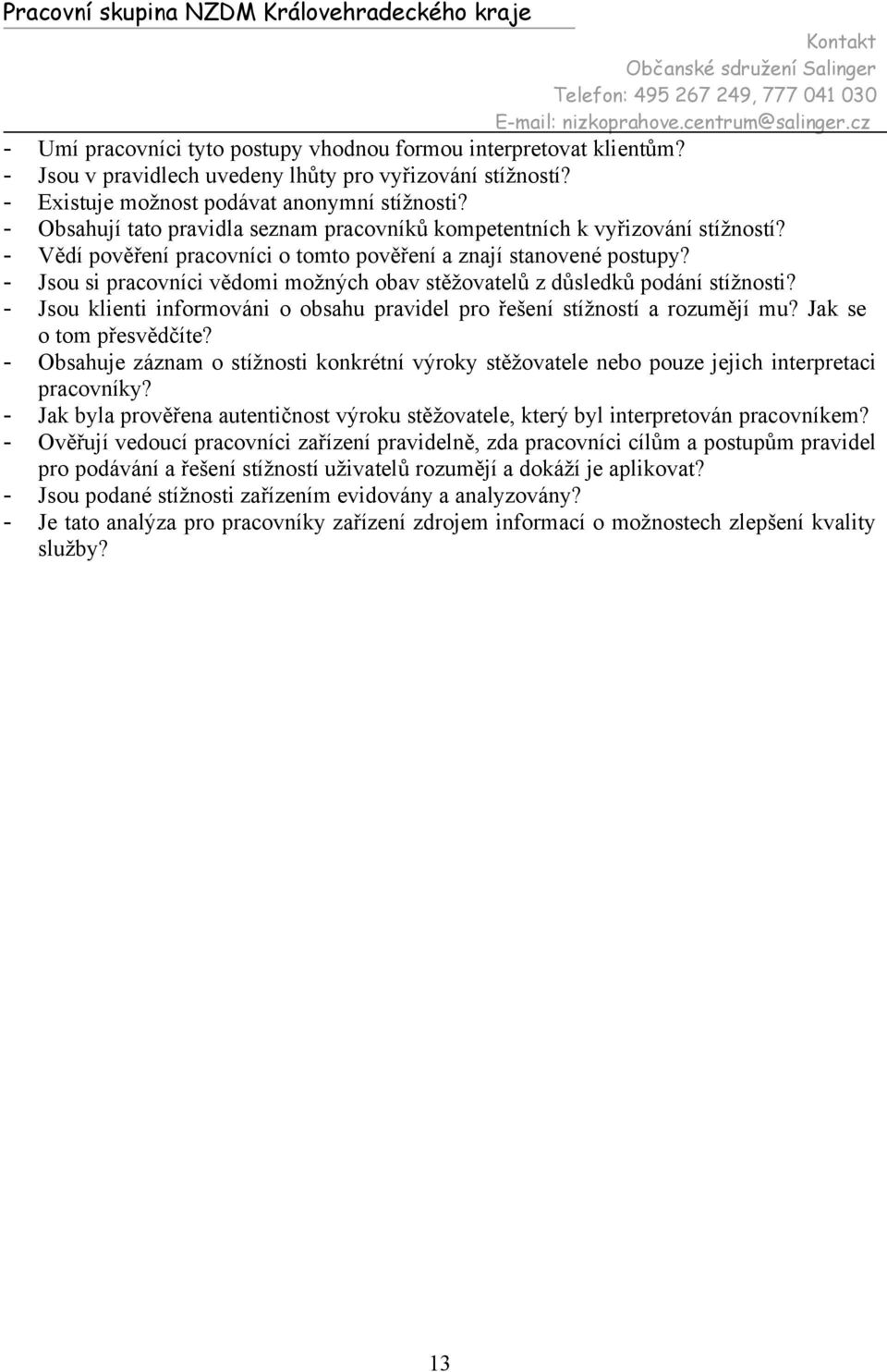 - Jsou si pracovníci vědomi možných obav stěžovatelů z důsledků podání stížnosti? - Jsou klienti informováni o obsahu pravidel pro řešení stížností a rozumějí mu? Jak se o tom přesvědčíte?