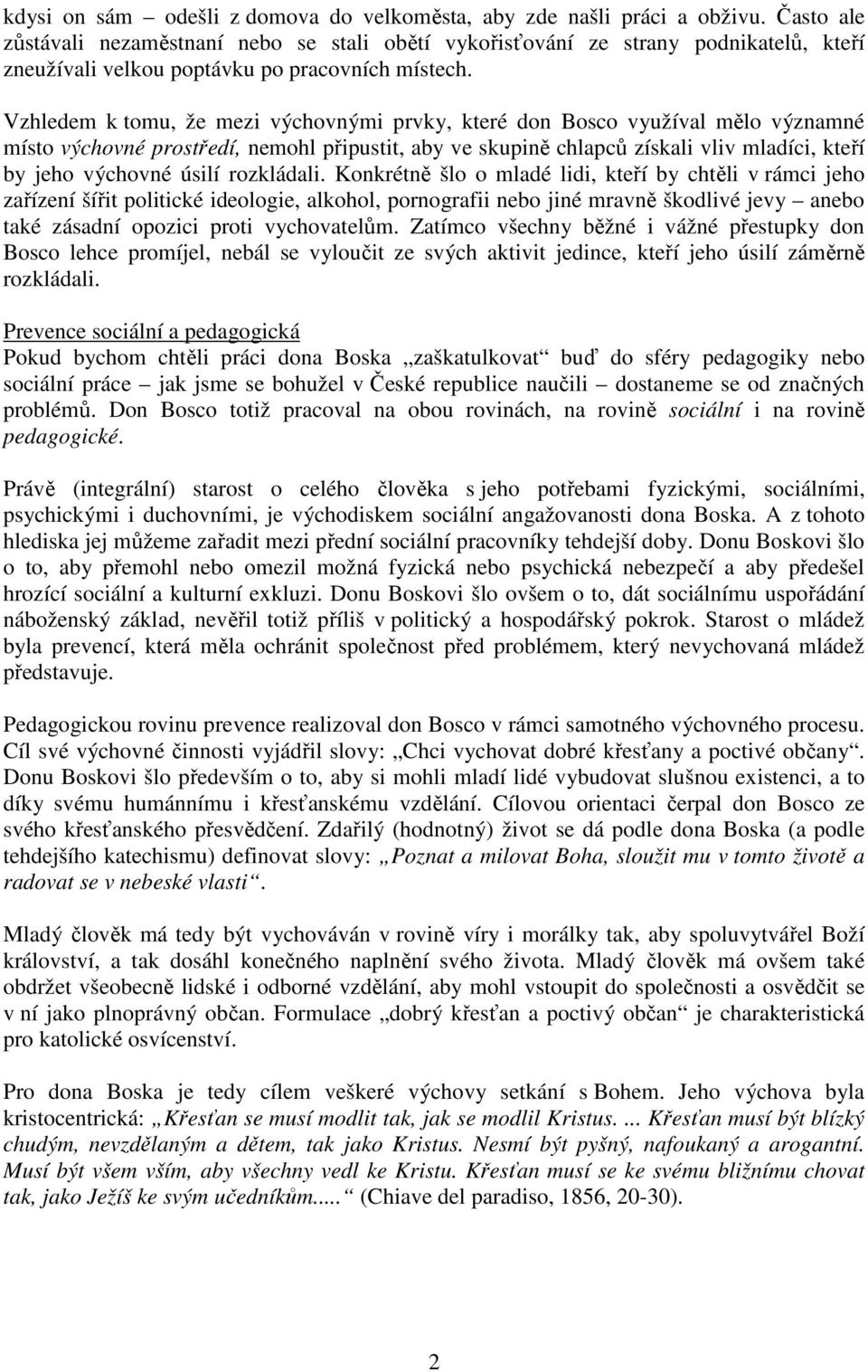 Vzhledem k tomu, že mezi výchovnými prvky, které don Bosco využíval mělo významné místo výchovné prostředí, nemohl připustit, aby ve skupině chlapců získali vliv mladíci, kteří by jeho výchovné úsilí