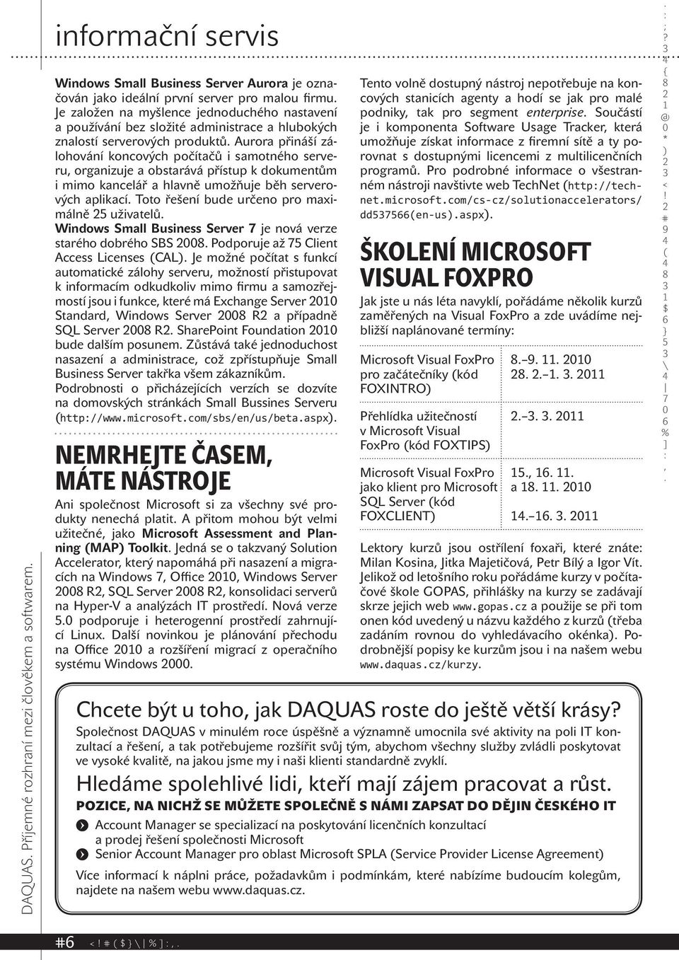 mimo kancelář a hlavně umožňuje běh serverových aplikací Toto řešení bude určeno pro maximálně uživatelů Windows Small Business Server je nová verze starého dobrého SBS Podporuje až Client Access