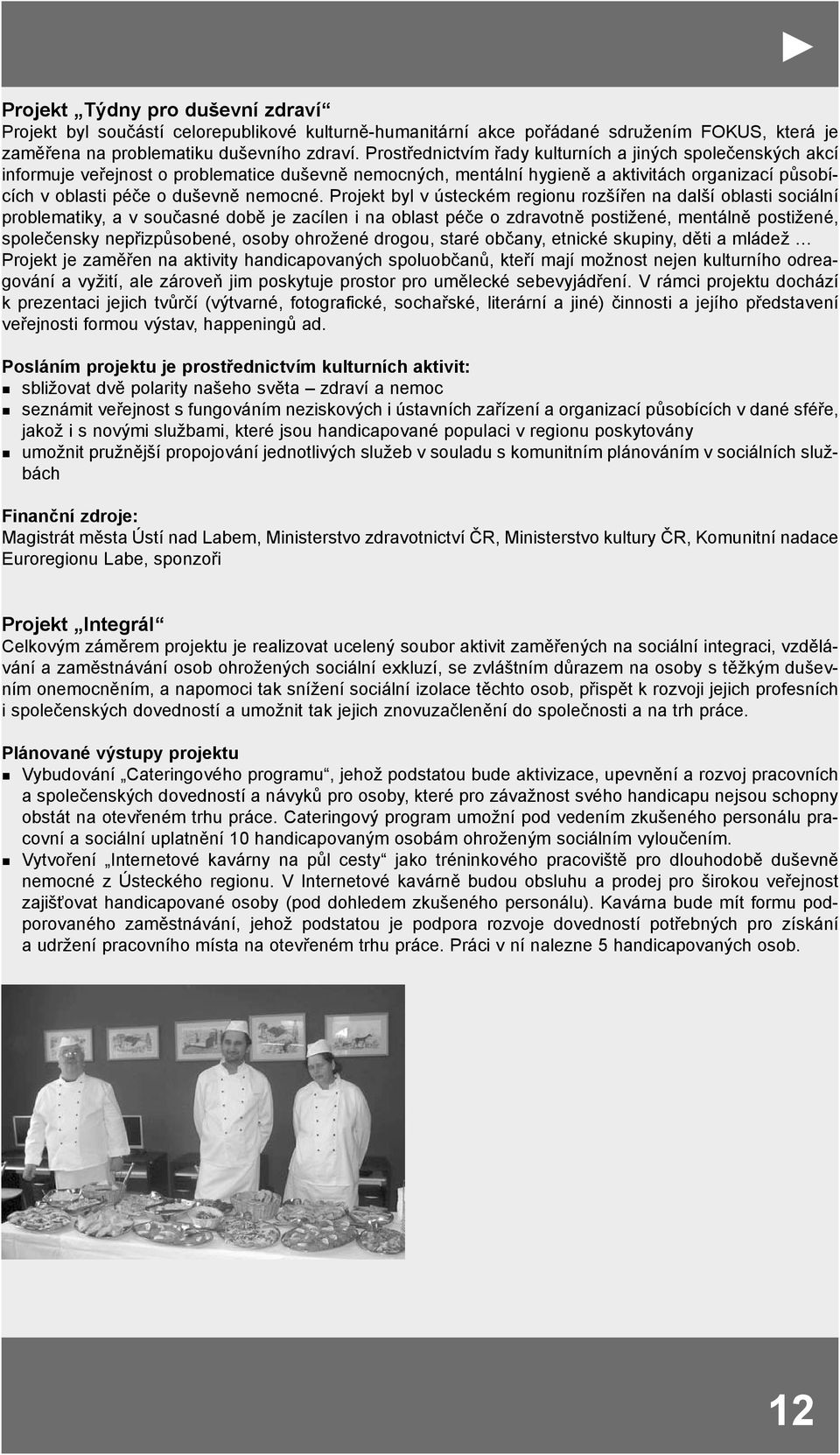 Projekt byl v ústeckém regionu rozšířen na další oblasti sociální problematiky, a v současné době je zacílen i na oblast péče o zdravotně postižené, mentálně postižené, společensky nepřizpůsobené,