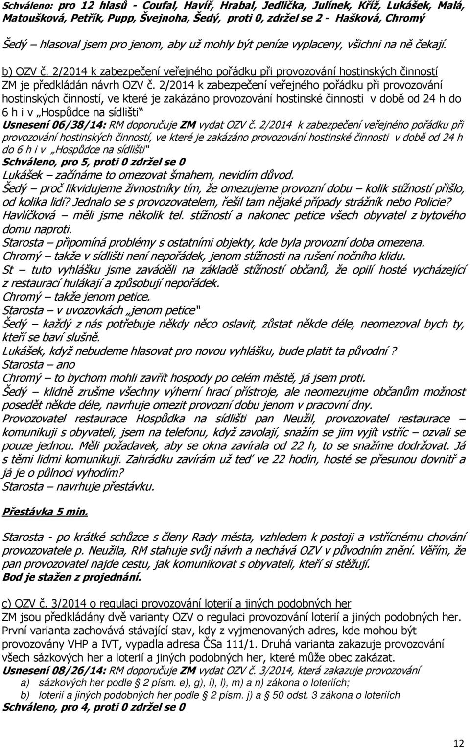 2/2014 k zabezpečení veřejného pořádku při provozování hostinských činností, ve které je zakázáno provozování hostinské činnosti v době od 24 h do 6 h i v Hospůdce na sídlišti Usnesení 06/38/14: RM