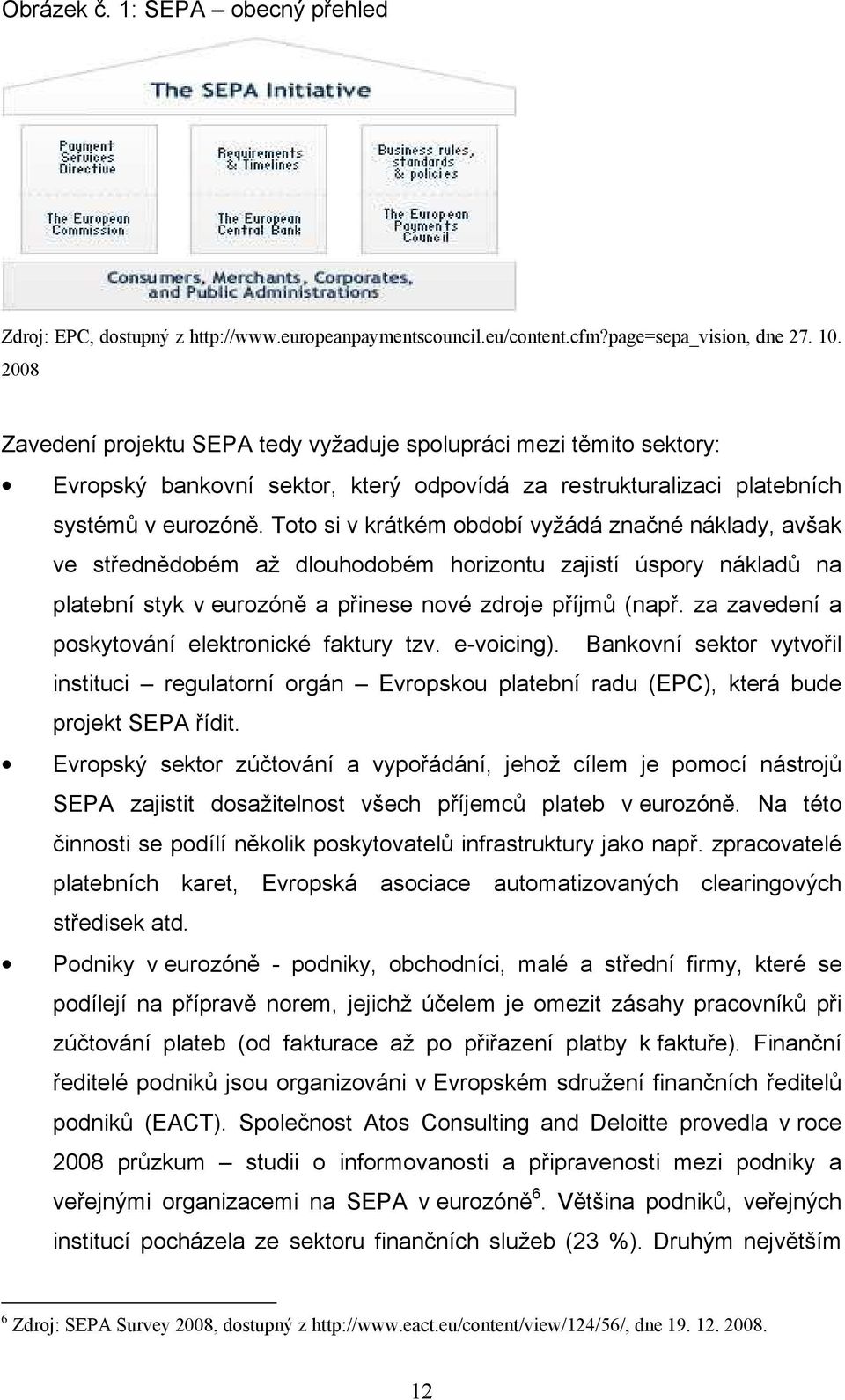 Toto si v krátkém období vyžádá značné náklady, avšak ve střednědobém až dlouhodobém horizontu zajistí úspory nákladů na platební styk v eurozóně a přinese nové zdroje příjmů (např.