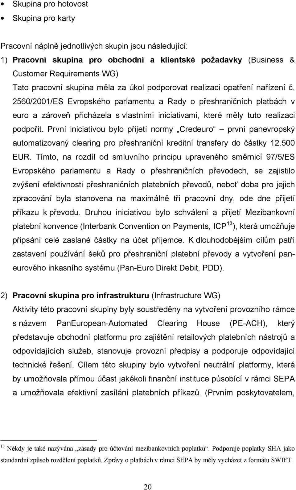 2560/2001/ES Evropského parlamentu a Rady o přeshraničních platbách v euro a zároveň přicházela s vlastními iniciativami, které měly tuto realizaci podpořit.