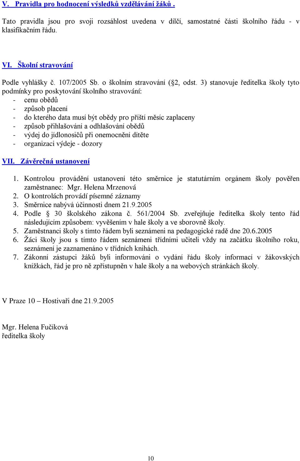 3) stanovuje ředitelka školy tyto podmínky pro poskytování školního stravování: - cenu obědů - způsob placení - do kterého data musí být obědy pro příští měsíc zaplaceny - způsob přihlašování a