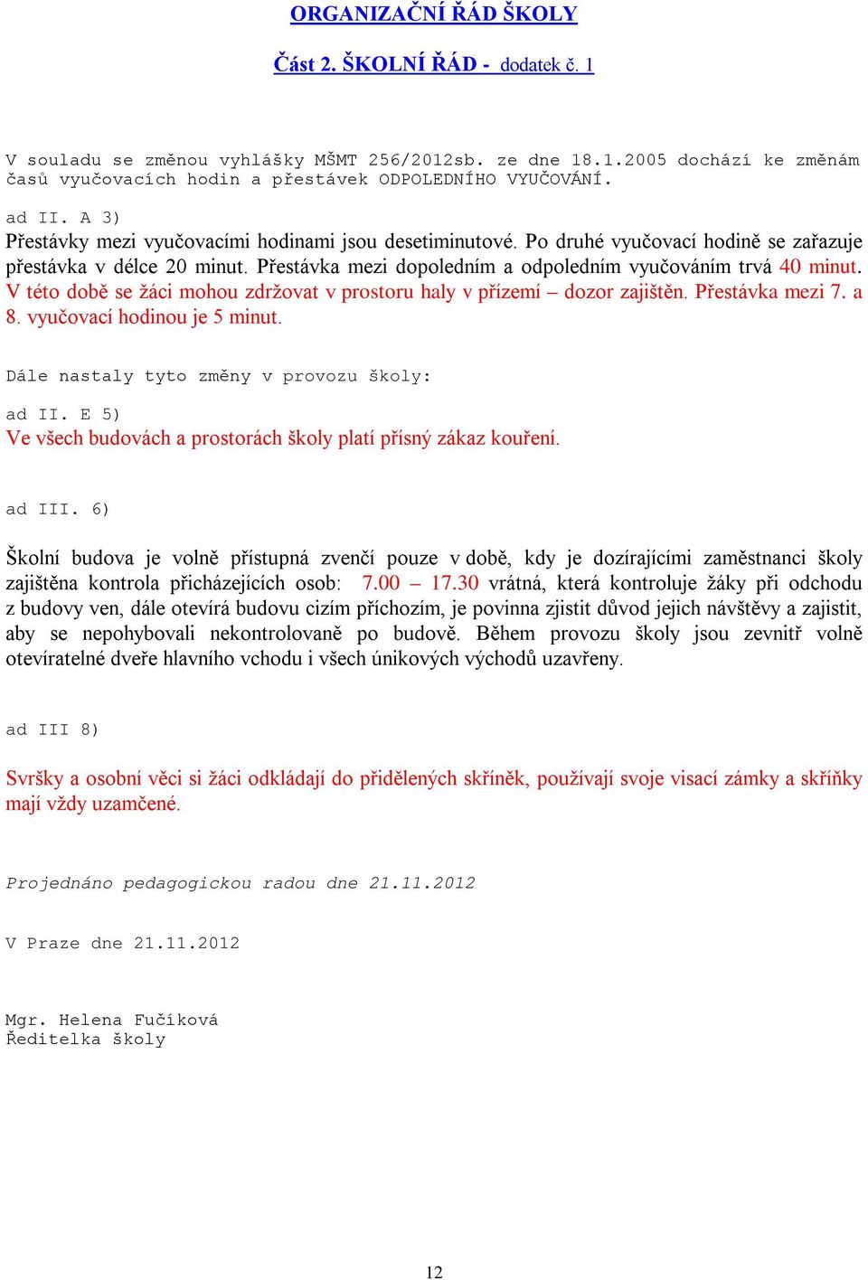 V této době se žáci mohou zdržovat v prostoru haly v přízemí dozor zajištěn. Přestávka mezi 7. a 8. vyučovací hodinou je 5 minut. Dále nastaly tyto změny v provozu školy: ad II.