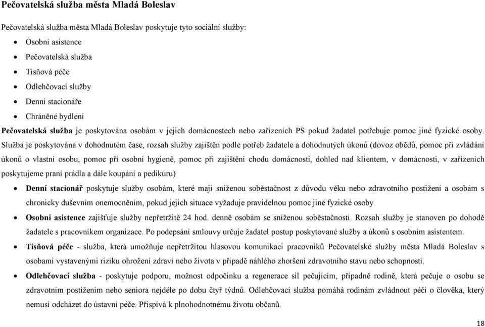 Služba je poskytována v dohodnutém čase, rozsah služby zajištěn podle potřeb žadatele a dohodnutých úkonů (dovoz obědů, pomoc při zvládání úkonů o vlastní osobu, pomoc při osobní hygieně, pomoc při