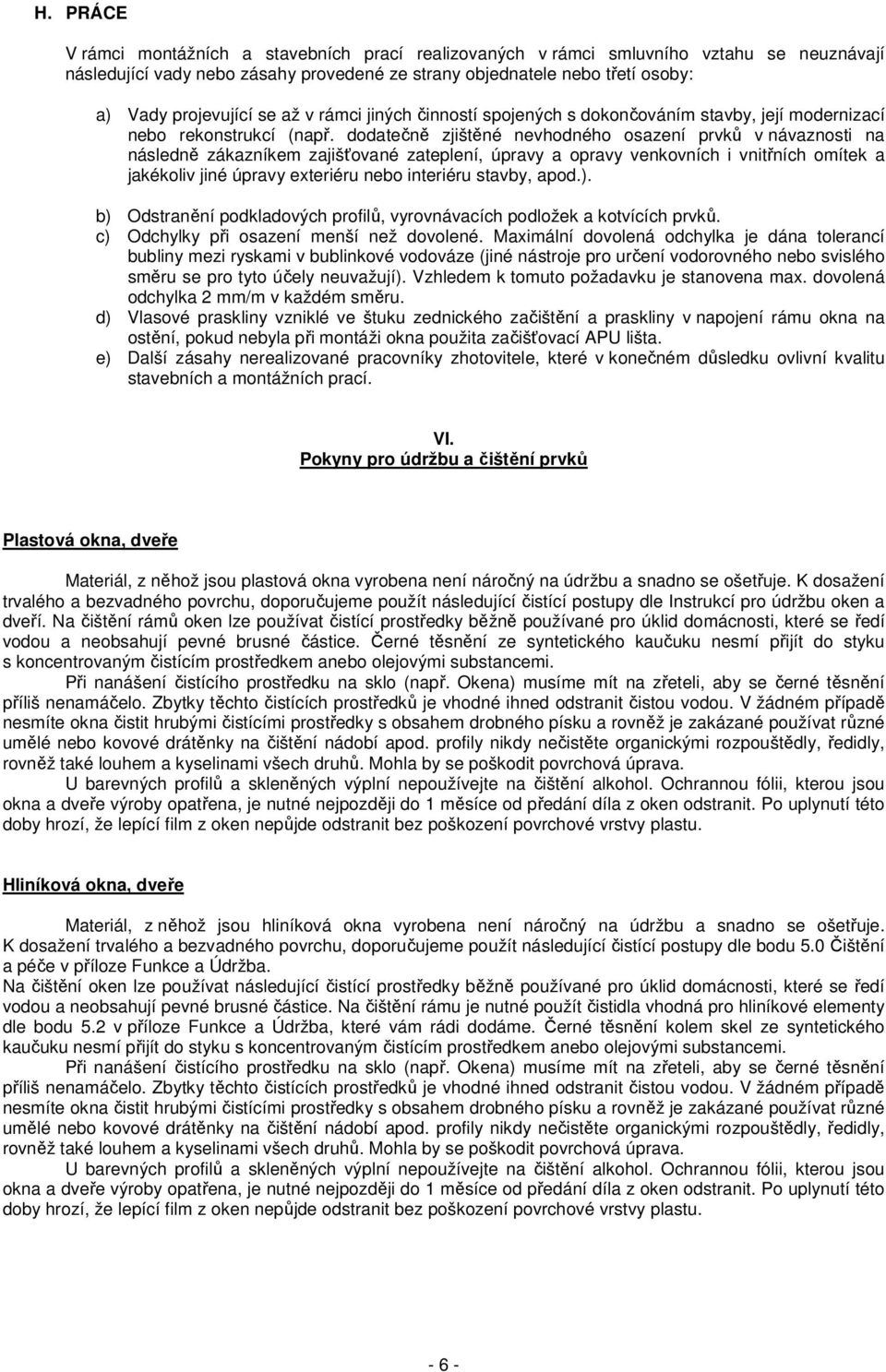 dodatečně zjištěné nevhodného osazení prvků v návaznosti na následně zákazníkem zajišťované zateplení, úpravy a opravy venkovních i vnitřních omítek a jakékoliv jiné úpravy exteriéru nebo interiéru