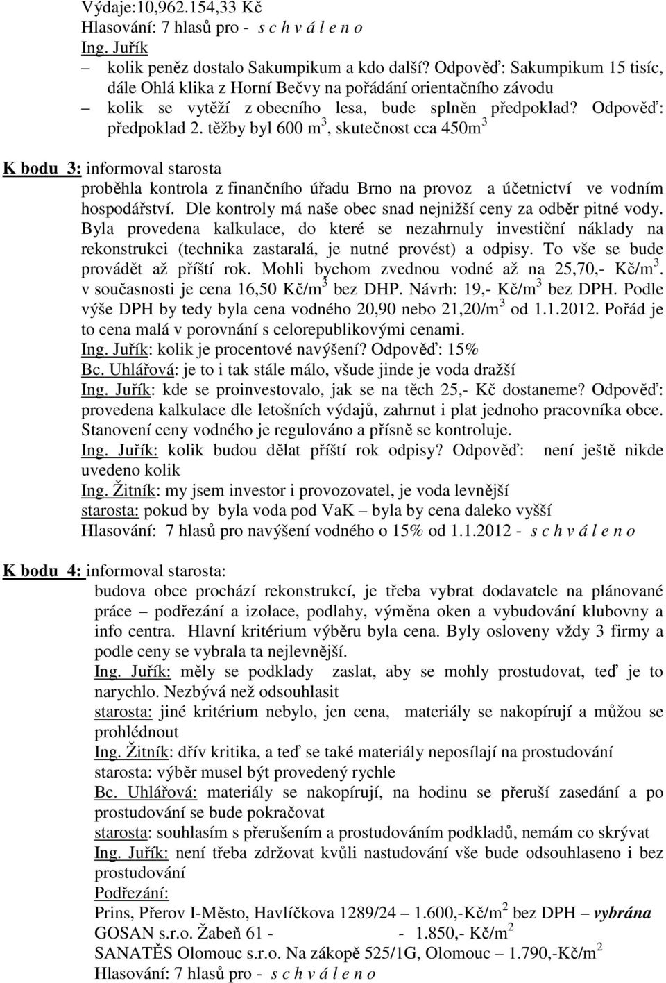 těžby byl 600 m 3, skutečnost cca 450m 3 K bodu 3: informoval starosta proběhla kontrola z finančního úřadu Brno na provoz a účetnictví ve vodním hospodářství.