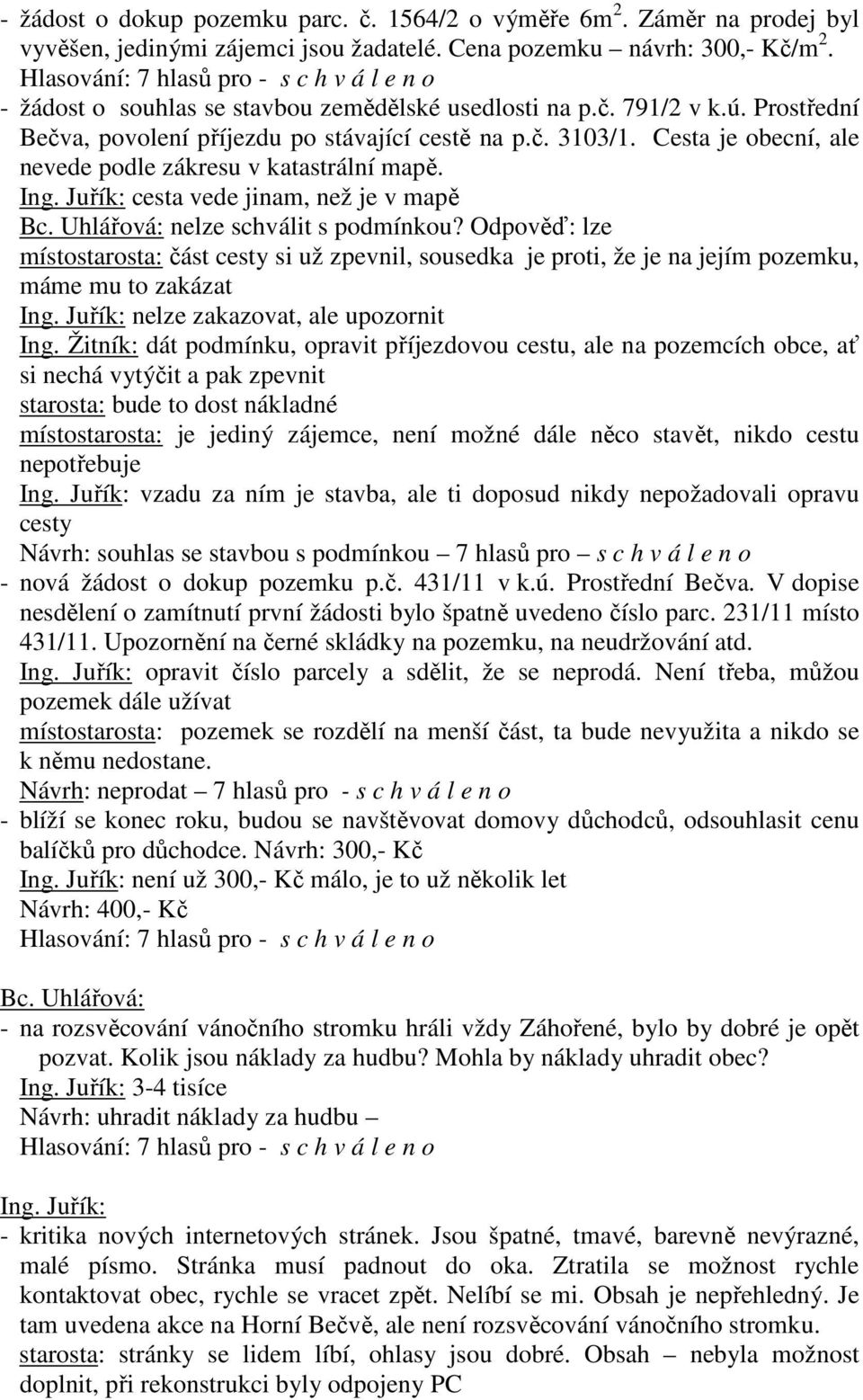 Cesta je obecní, ale nevede podle zákresu v katastrální mapě. Ing. Juřík: cesta vede jinam, než je v mapě Bc. Uhlářová: nelze schválit s podmínkou?