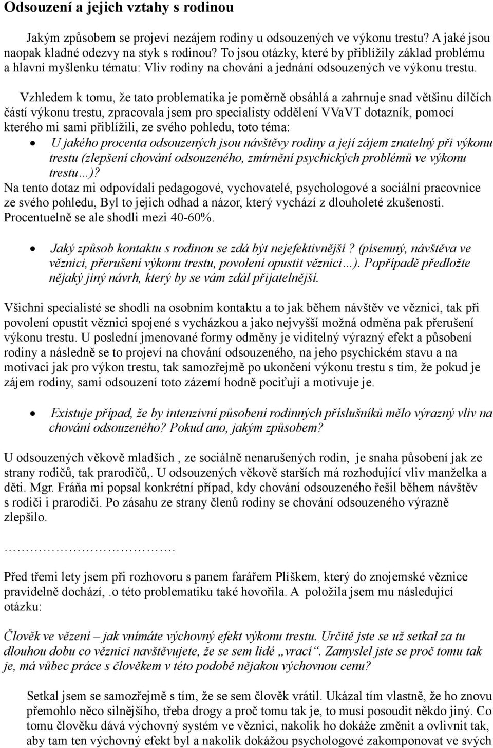 Vzhledem k tomu, že tato problematika je poměrně obsáhlá a zahrnuje snad většinu dílčích částí výkonu trestu, zpracovala jsem pro specialisty oddělení VVaVT dotazník, pomocí kterého mi sami