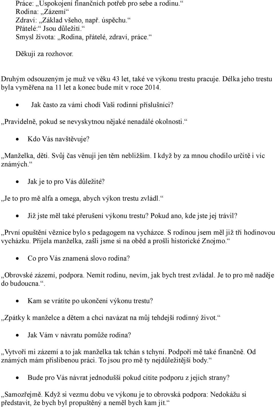 Pravidelně, pokud se nevyskytnou nějaké nenadálé okolnosti. Kdo Vás navštěvuje? Manželka, děti. Svůj čas věnuji jen těm nebližším. I když by za mnou chodilo určitě i víc známých.