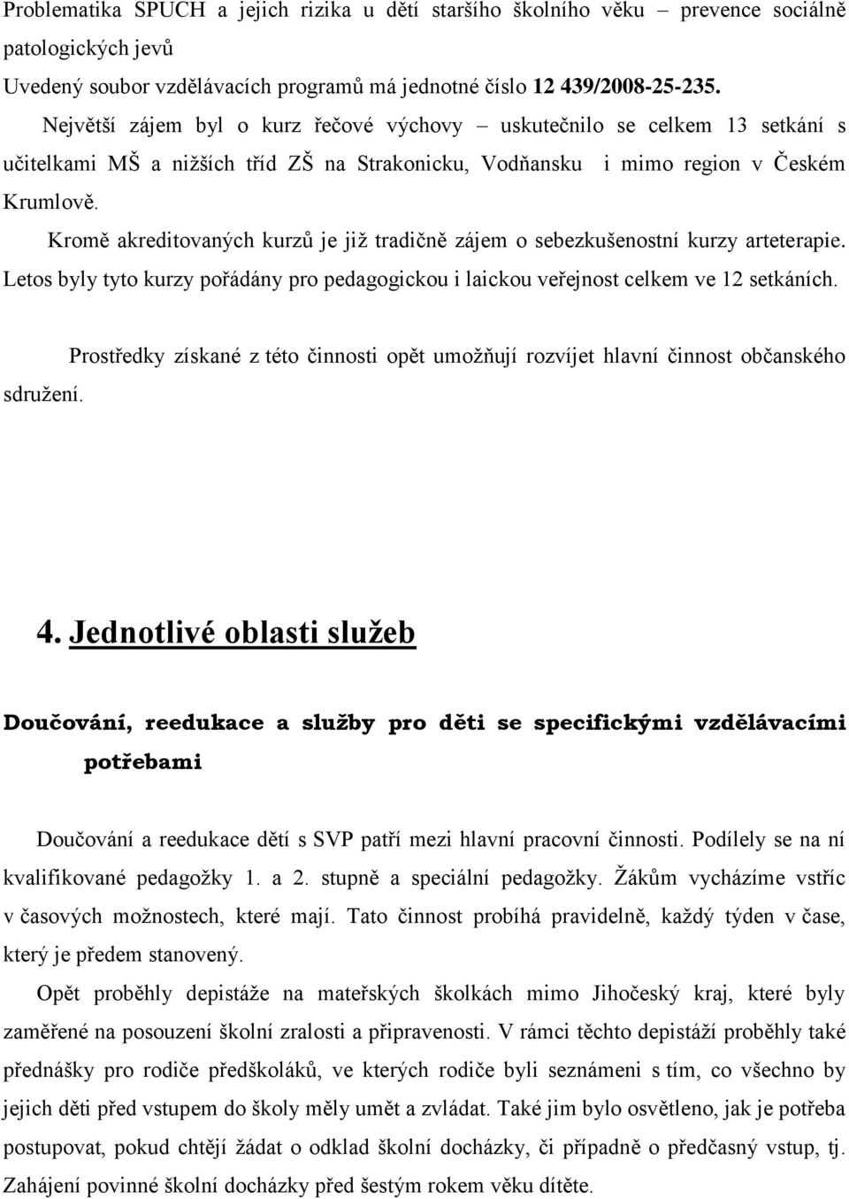 Kromě akreditovaných kurzů je již tradičně zájem o sebezkušenostní kurzy arteterapie. Letos byly tyto kurzy pořádány pro pedagogickou i laickou veřejnost celkem ve 12 setkáních. sdružení.