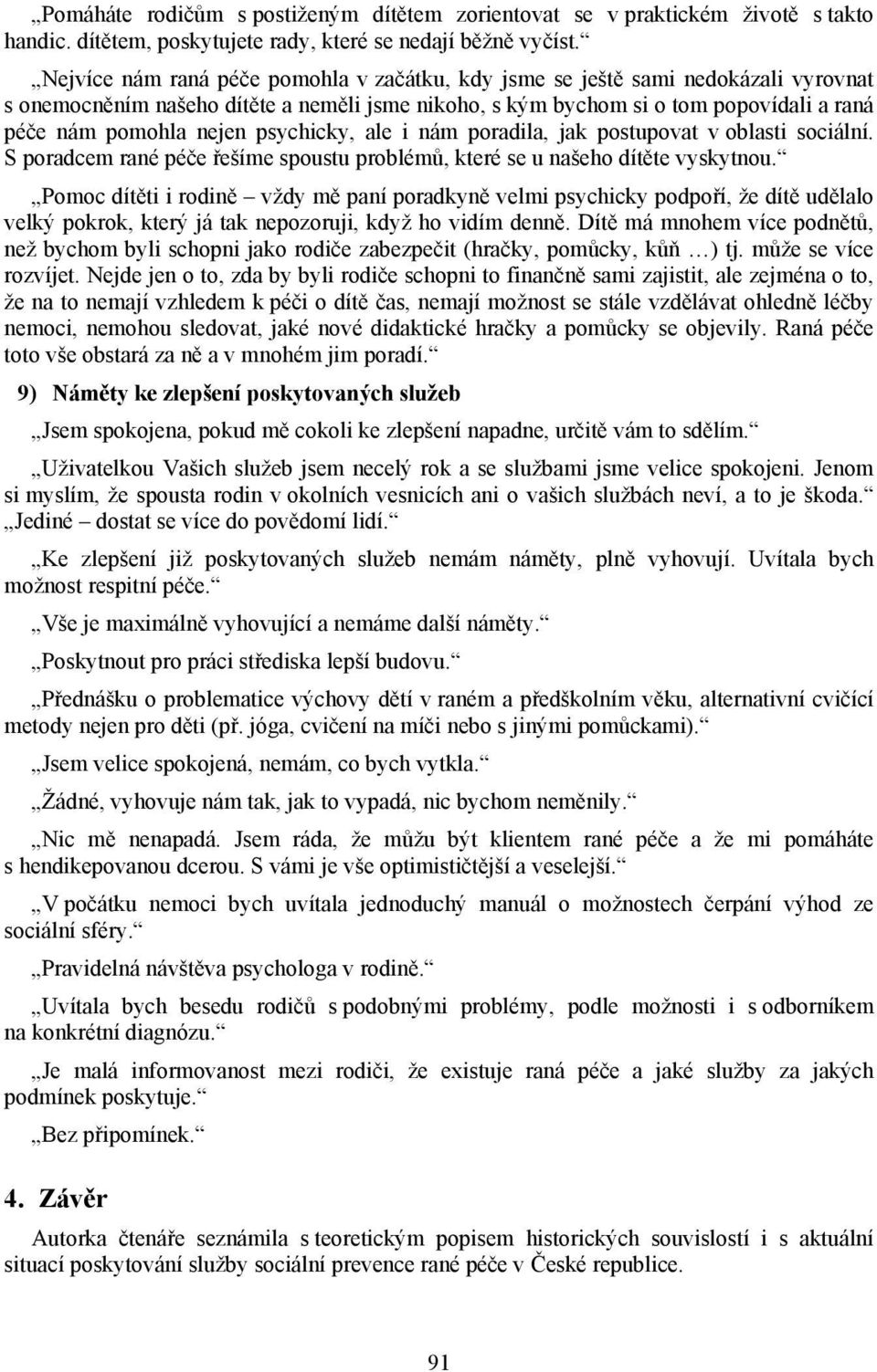 psychicky, ale i nám poradila, jak postupovat v oblasti sociální. S poradcem rané péče řešíme spoustu problémů, které se u našeho dítěte vyskytnou.