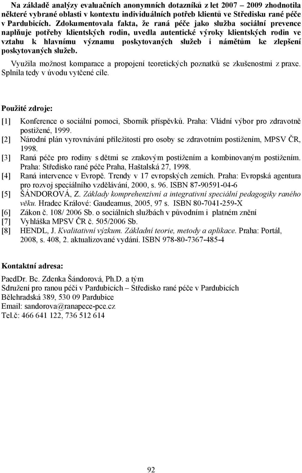 námětům ke zlepšení poskytovaných služeb. Využila možnost komparace a propojení teoretických poznatků se zkušenostmi z praxe. Splnila tedy v úvodu vytčené cíle.