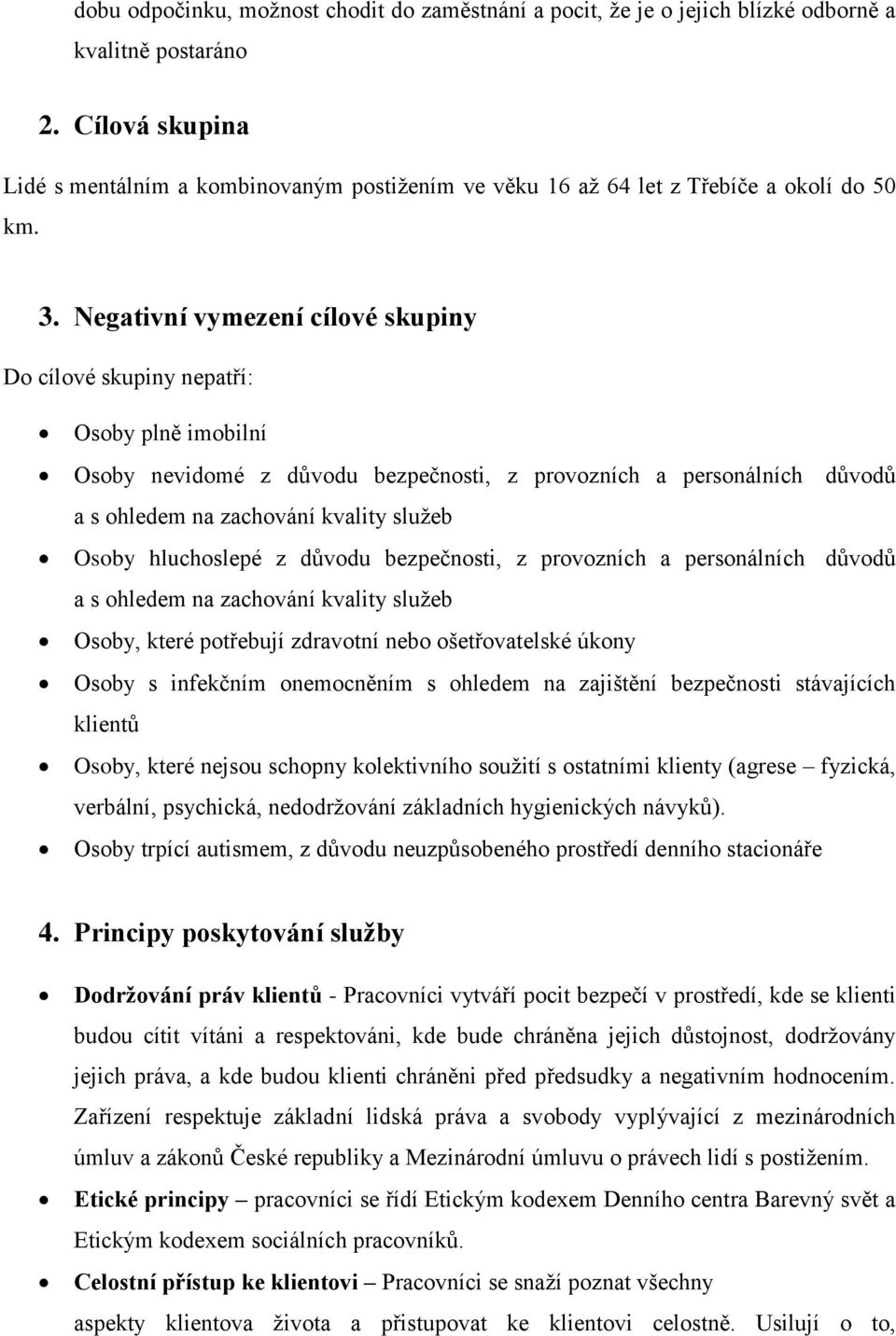 Negativní vymezení cílové skupiny Do cílové skupiny nepatří: Osoby plně imobilní Osoby nevidomé z důvodu bezpečnosti, z provozních a personálních důvodů a s ohledem na zachování kvality služeb Osoby