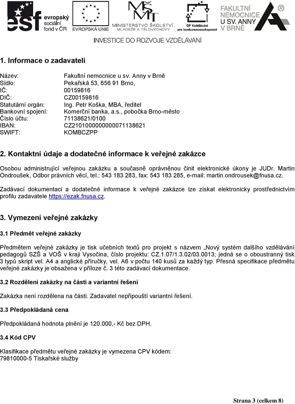 Kontaktní údaje a dodatečné informace k veřejné zakázce Osobou administrující veřejnou zakázku a současně oprávněnou činit elektronické úkony je JUDr. Martin Ondroušek, Odbor právních věcí, tel.