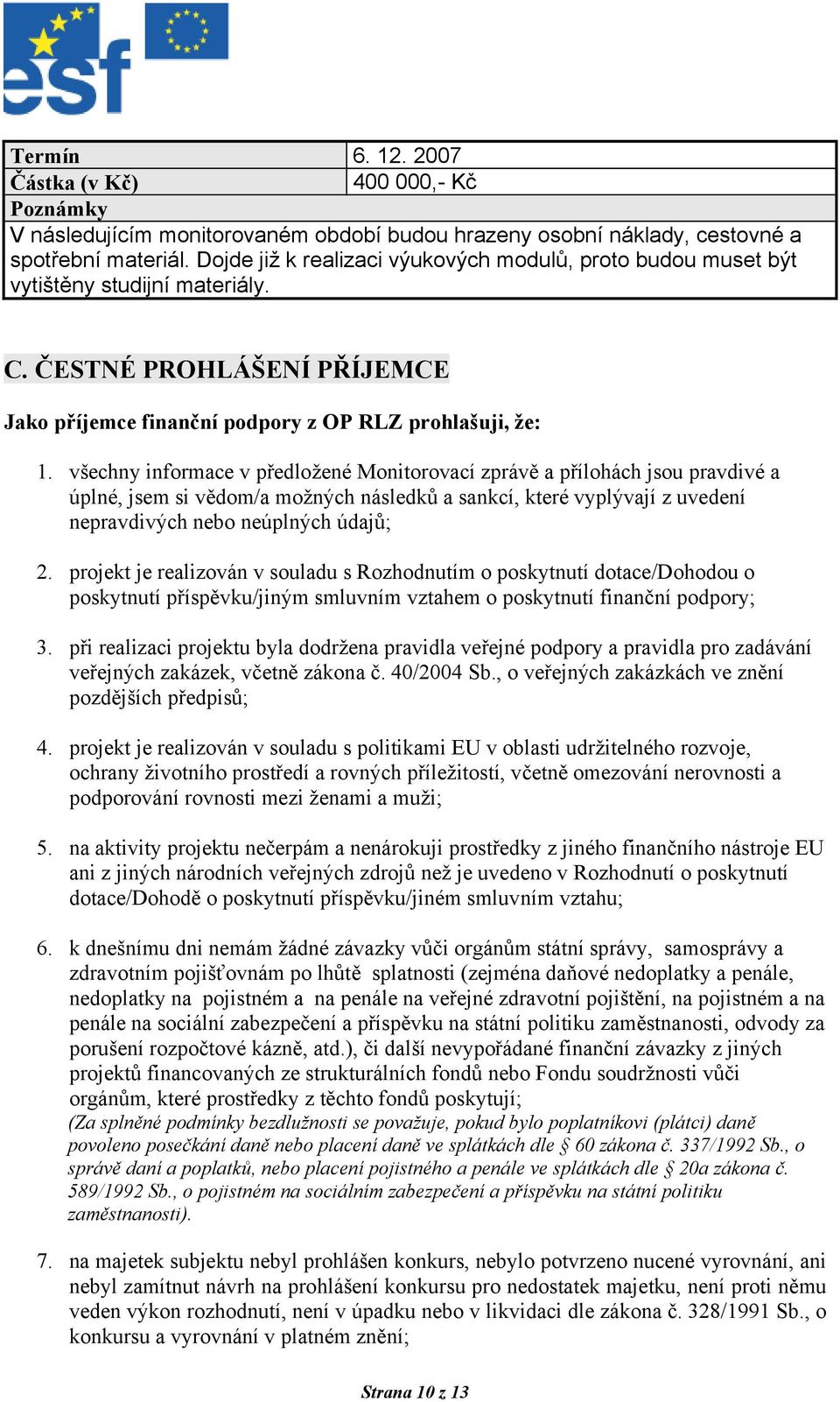 všechny informace v předložené Monitorovací zprávě a přílohách jsou pravdivé a úplné, jsem si vědom/a možných následků a sankcí, které vyplývají z uvedení nepravdivých nebo neúplných údajů; 2.