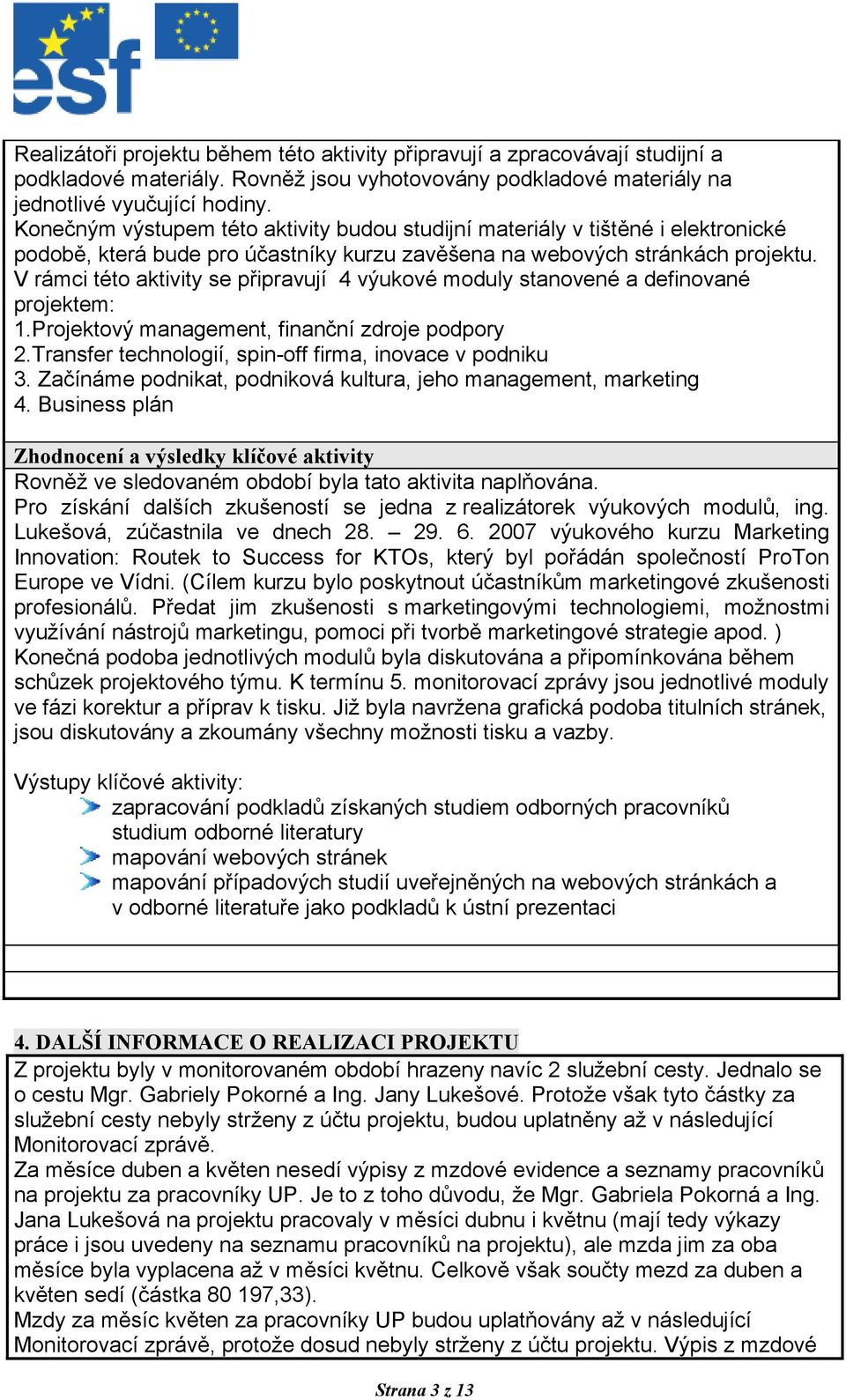 V rámci této aktivity se připravují 4 výukové moduly stanovené a definované projektem: 1.Projektový management, finanční zdroje podpory 2.Transfer technologií, spin-off firma, inovace v podniku 3.