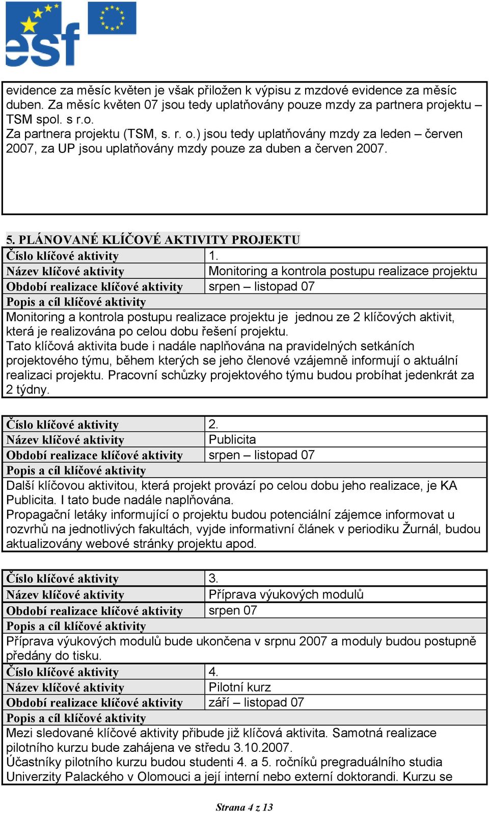 Monitoring a kontrola postupu realizace projektu Období realizace klíčové aktivity srpen listopad 07 Popis a cíl klíčové aktivity Monitoring a kontrola postupu realizace projektu je jednou ze 2