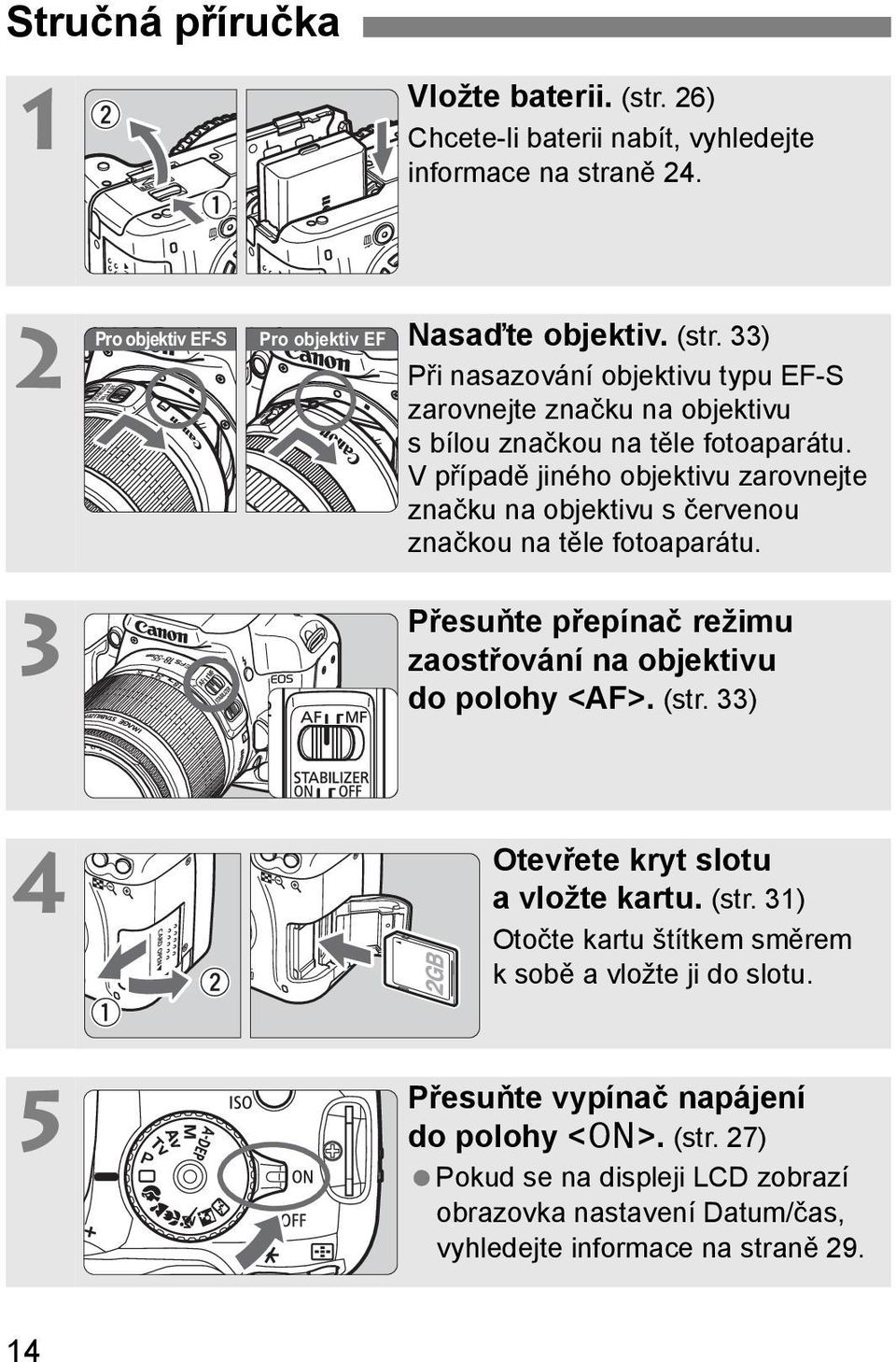 33) 4 5 Otevřete ryt slotu avložte artu. (str. 31) Otočte artu štítem směrem sobě a vložte ji do slotu. Přesuňte vypínač napájení do polohy <1>. (str. 27) Poud se na displeji LCD zobrazí obrazova nastavení Datum/čas, vyhledejte informace na straně 29.