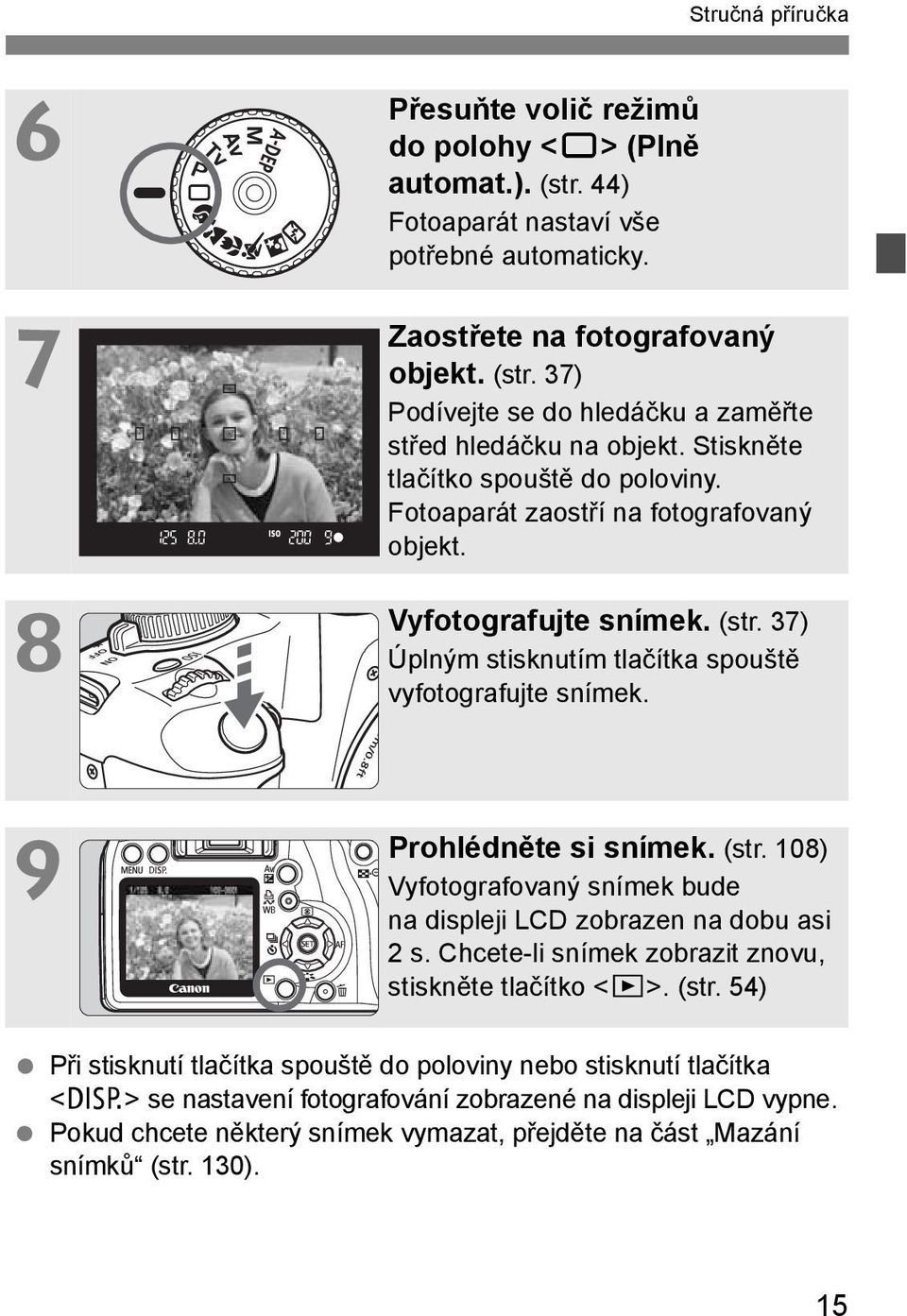 (str. 108) Vyfotografovaný sníme bude na displeji LCD zobrazen na dobu asi 2 s. Chcete-li sníme zobrazit znovu, stisněte tlačíto <x>. (str.