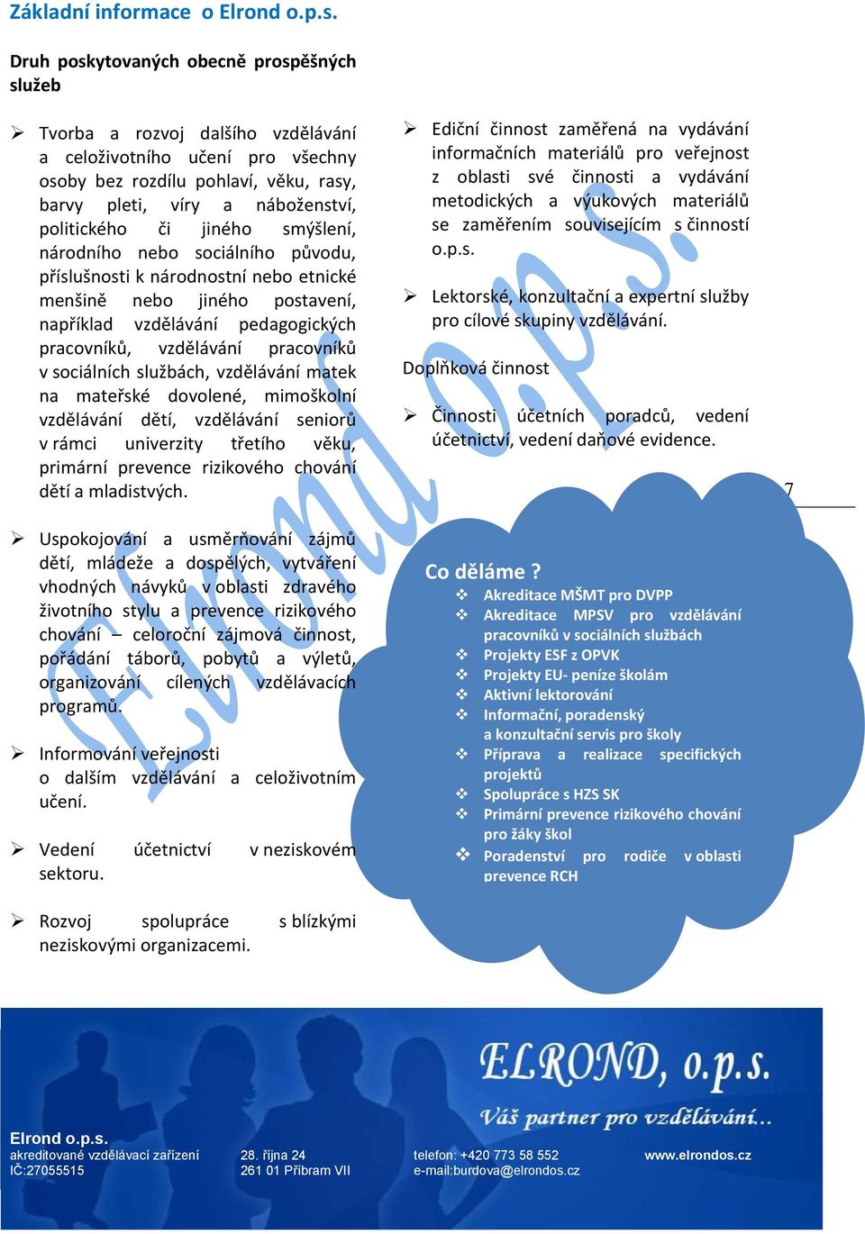 vzdělávání pracovníků v sociálních službách, vzdělávání matek na mateřské dovolené, mimoškolní vzdělávání dětí, vzdělávání seniorů v rámci univerzity třetího věku, primární prevence rizikového