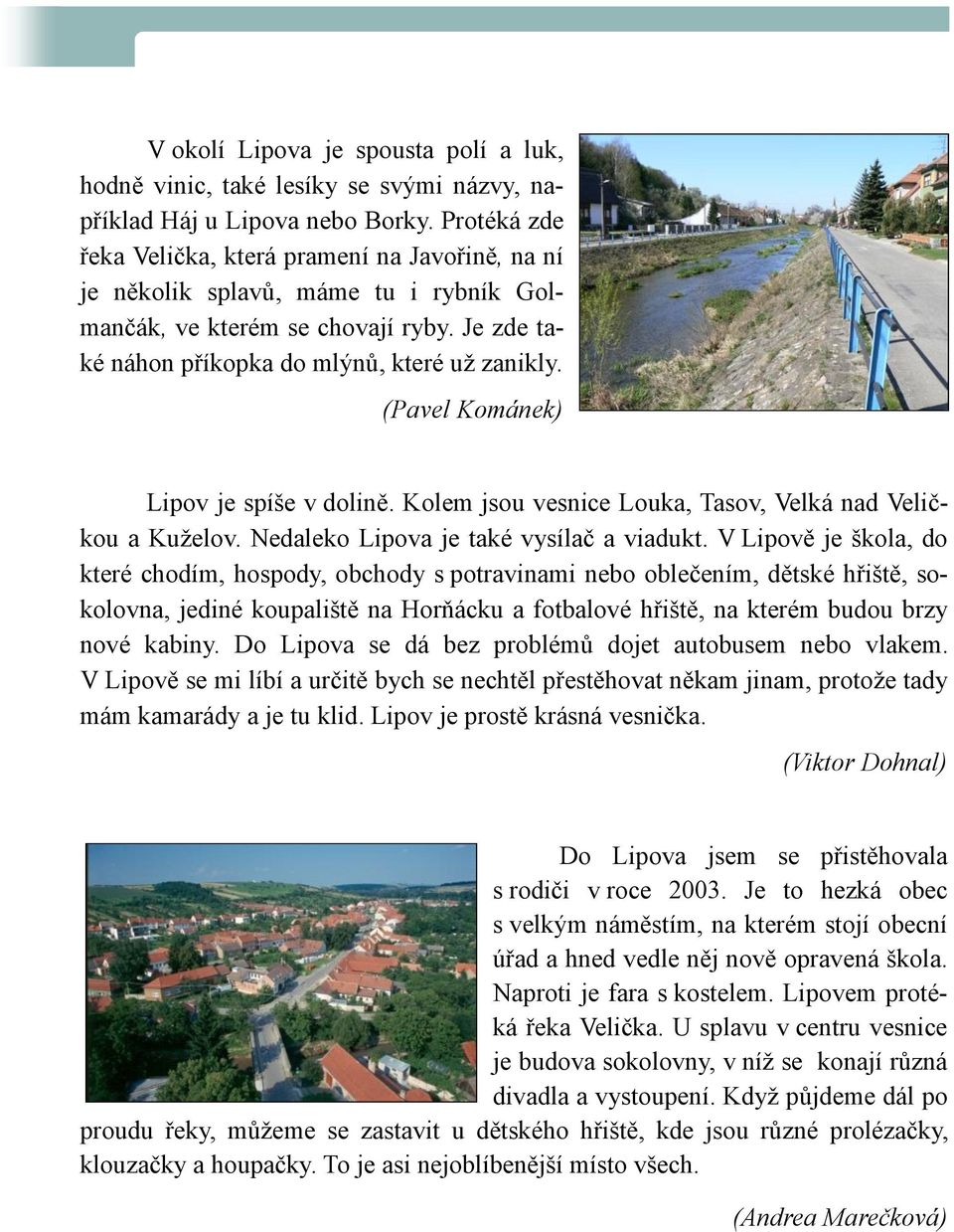 (Pavel Kománek) Lipov je spíše v dolině. Kolem jsou vesnice Louka, Tasov, Velká nad Veličkou a Kuţelov. Nedaleko Lipova je také vysílač a viadukt.